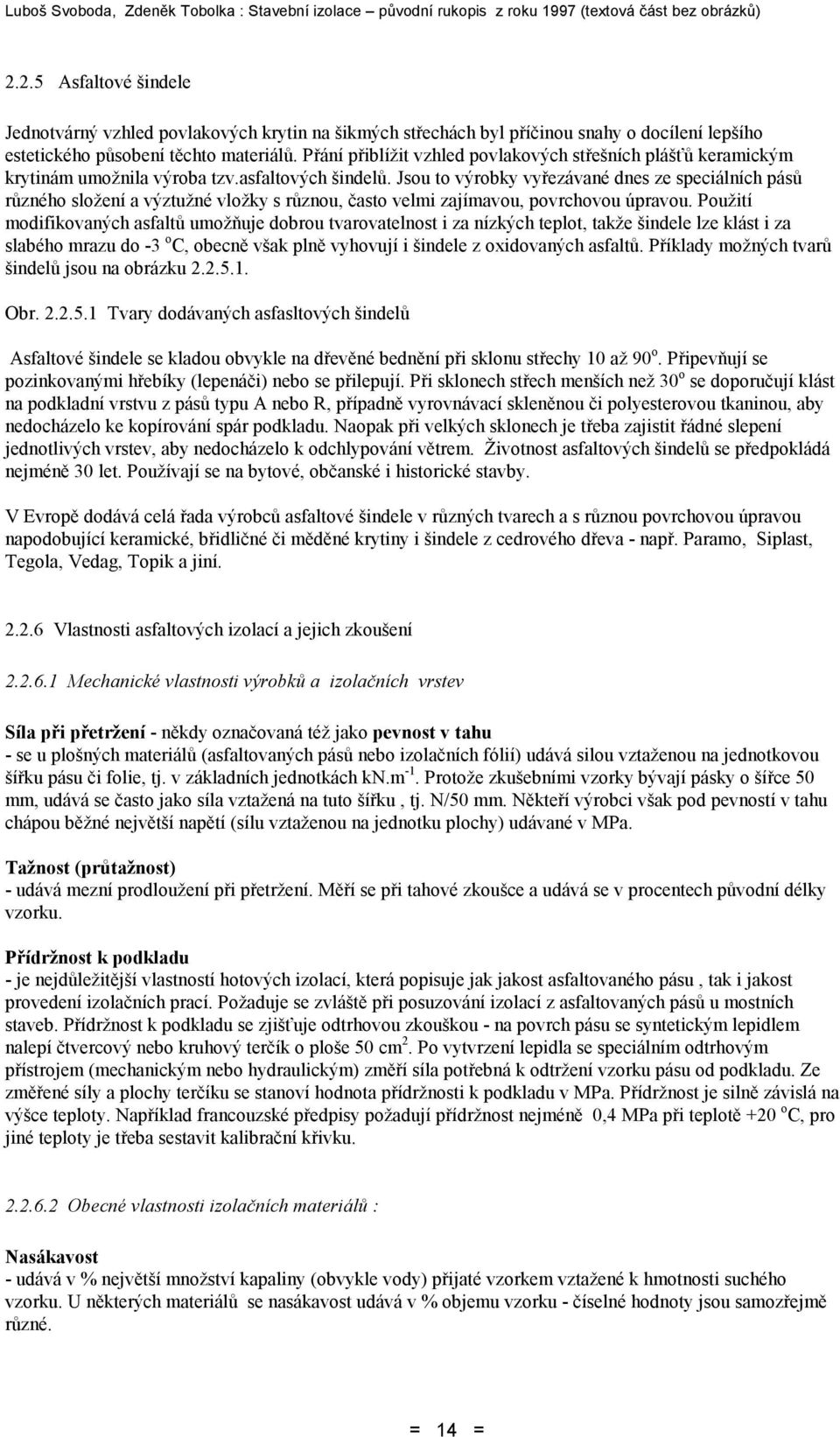Jsou to výrobky vyřezávané dnes ze speciálních pásů různého složení a výztužné vložky s různou, často velmi zajímavou, povrchovou úpravou.