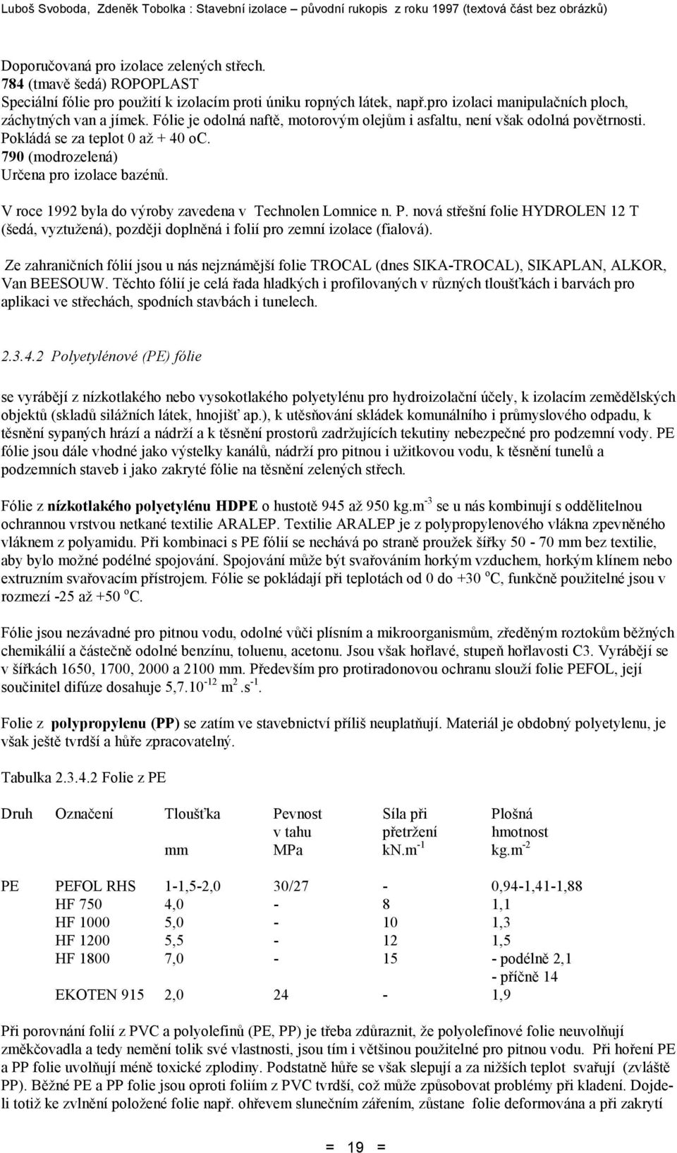 V roce 1992 byla do výroby zavedena v Technolen Lomnice n. P. nová střešní folie HYDROLEN 12 T (šedá, vyztužená), později doplněná i folií pro zemní izolace (fialová).