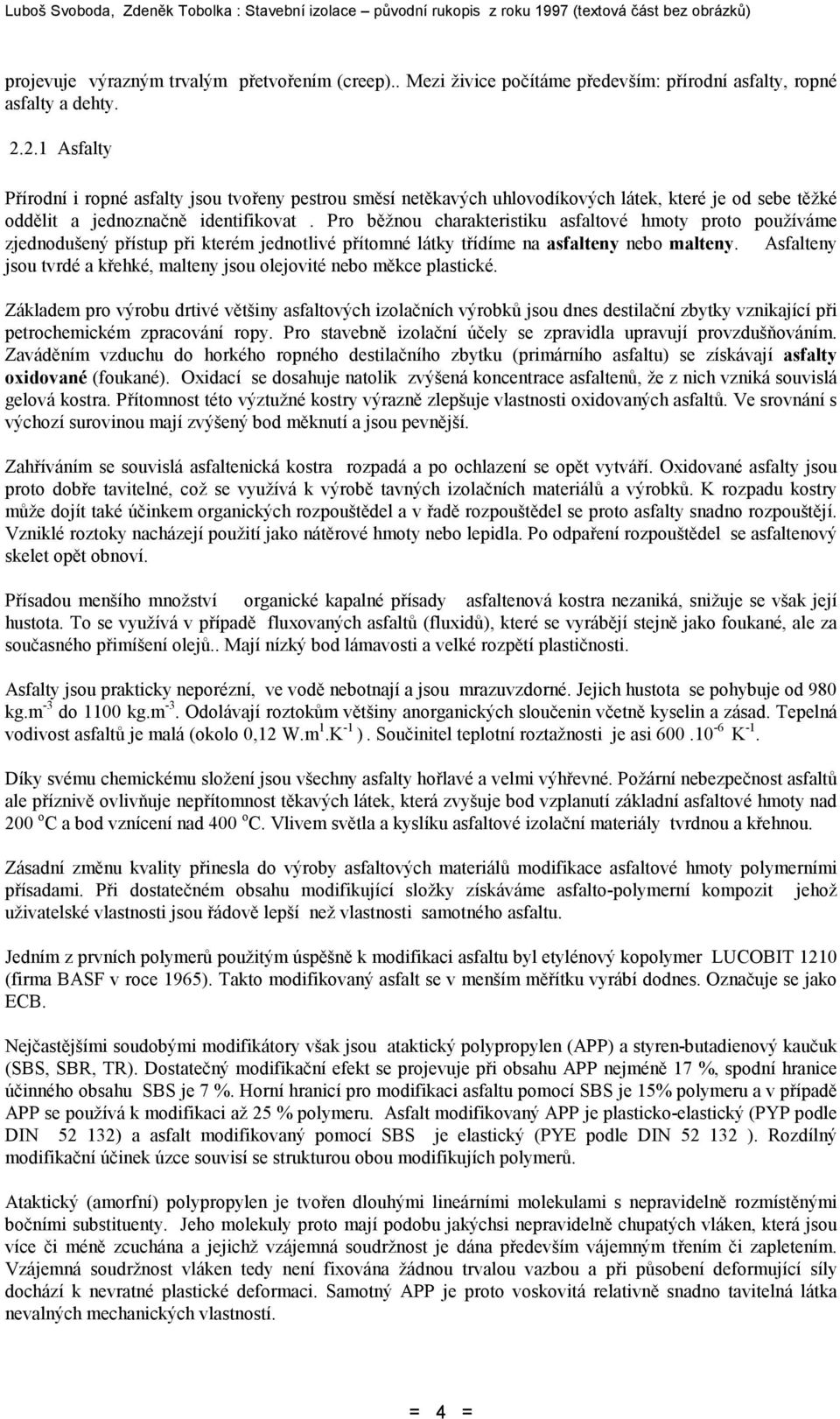 Pro běžnou charakteristiku asfaltové hmoty proto používáme zjednodušený přístup při kterém jednotlivé přítomné látky třídíme na asfalteny nebo malteny.
