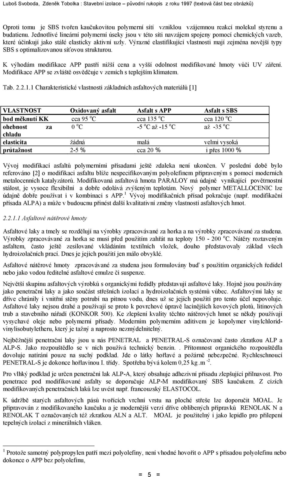 Výrazné elastifikující vlastnosti mají zejména novější typy SBS s optimalizovanou síťovou strukturou. K výhodám modifikace APP pastří nižší cena a vyšší odolnost modifikované hmoty vůči UV záření.