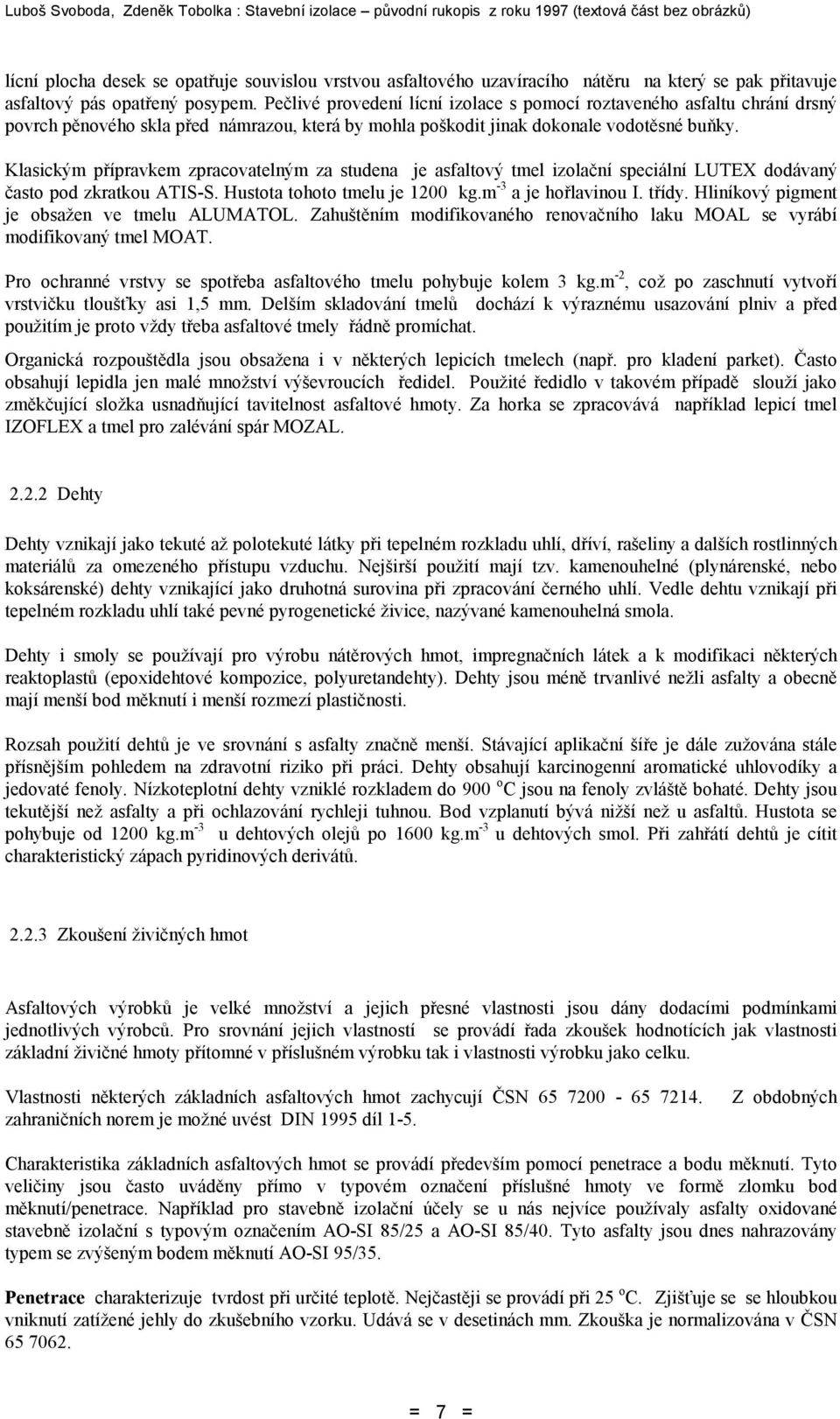 Klasickým přípravkem zpracovatelným za studena je asfaltový tmel izolační speciální LUTEX dodávaný často pod zkratkou ATIS-S. Hustota tohoto tmelu je 1200 kg.m -3 a je hořlavinou I. třídy.