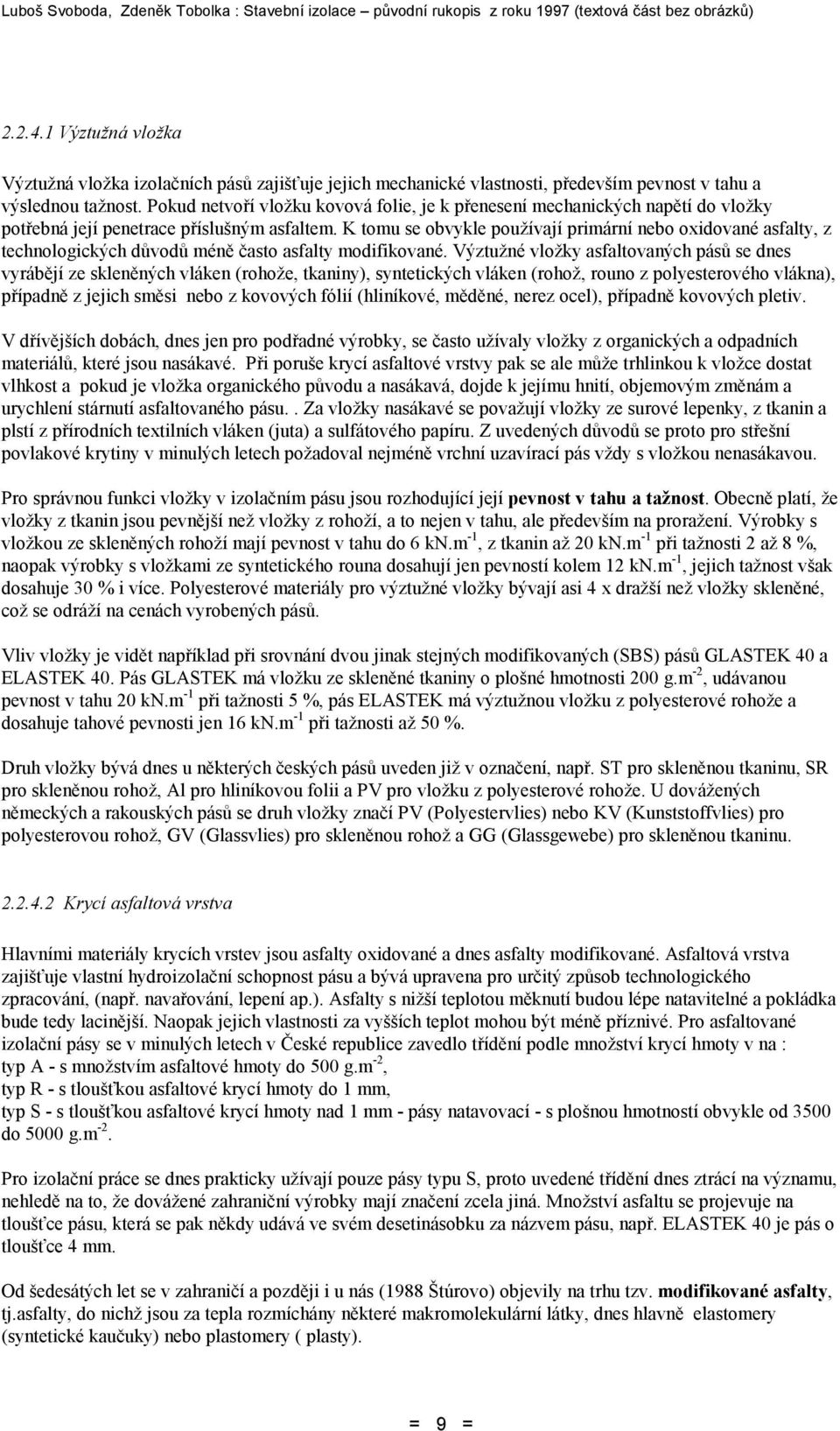 K tomu se obvykle používají primární nebo oxidované asfalty, z technologických důvodů méně často asfalty modifikované.