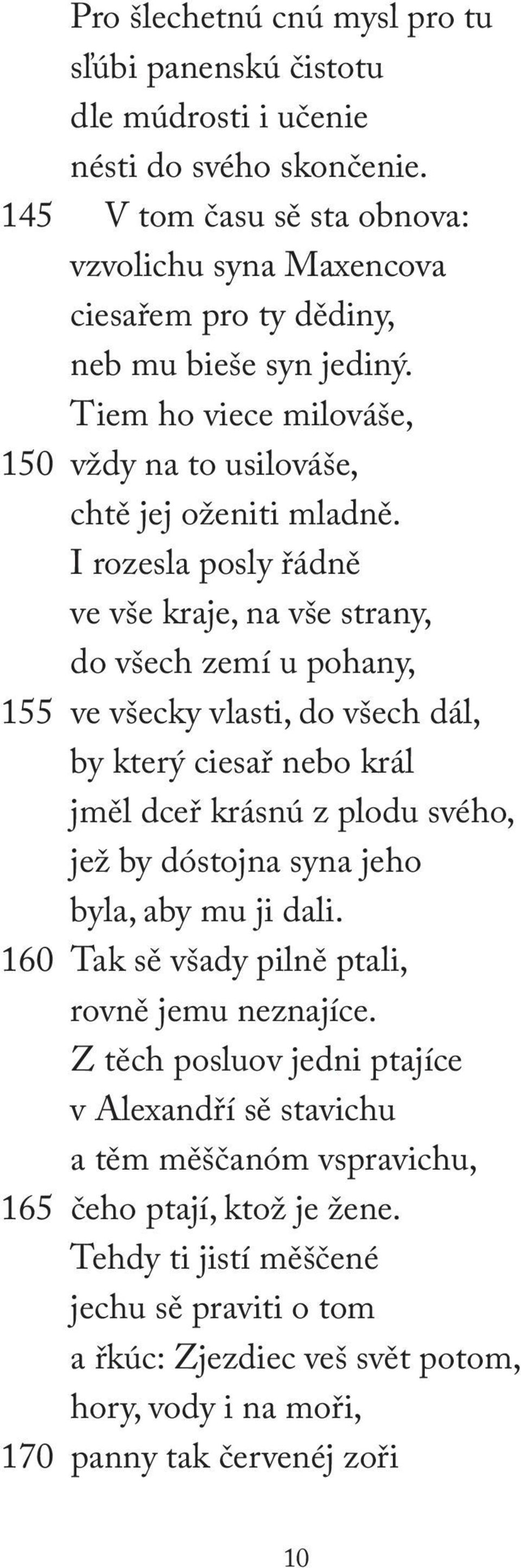 I rozesla posly řádně ve vše kraje, na vše strany, do všech zemí u pohany, 155 ve všecky vlasti, do všech dál, by který ciesař nebo král jměl dceř krásnú z plodu svého, jež by dóstojna syna jeho