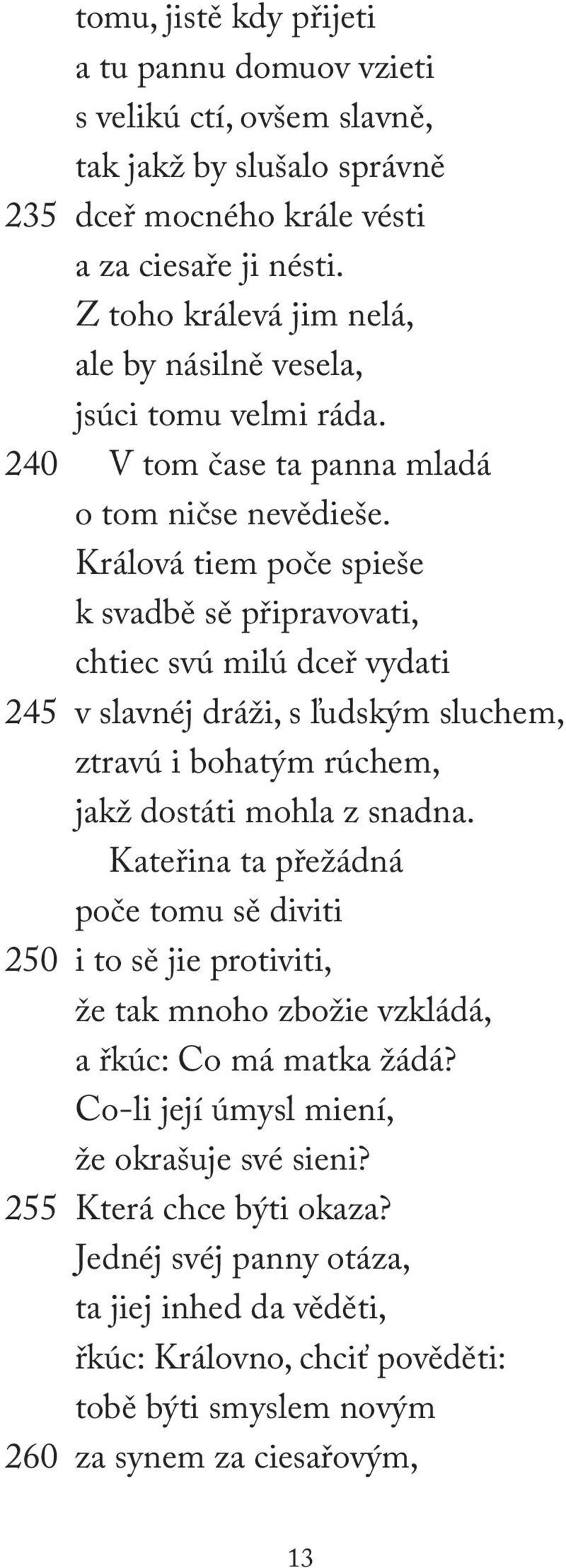 Králová tiem poče spieše k svadbě sě připravovati, chtiec svú milú dceř vydati 245 v slavnéj dráži, s ľudským sluchem, ztravú i bohatým rúchem, jakž dostáti mohla z snadna.