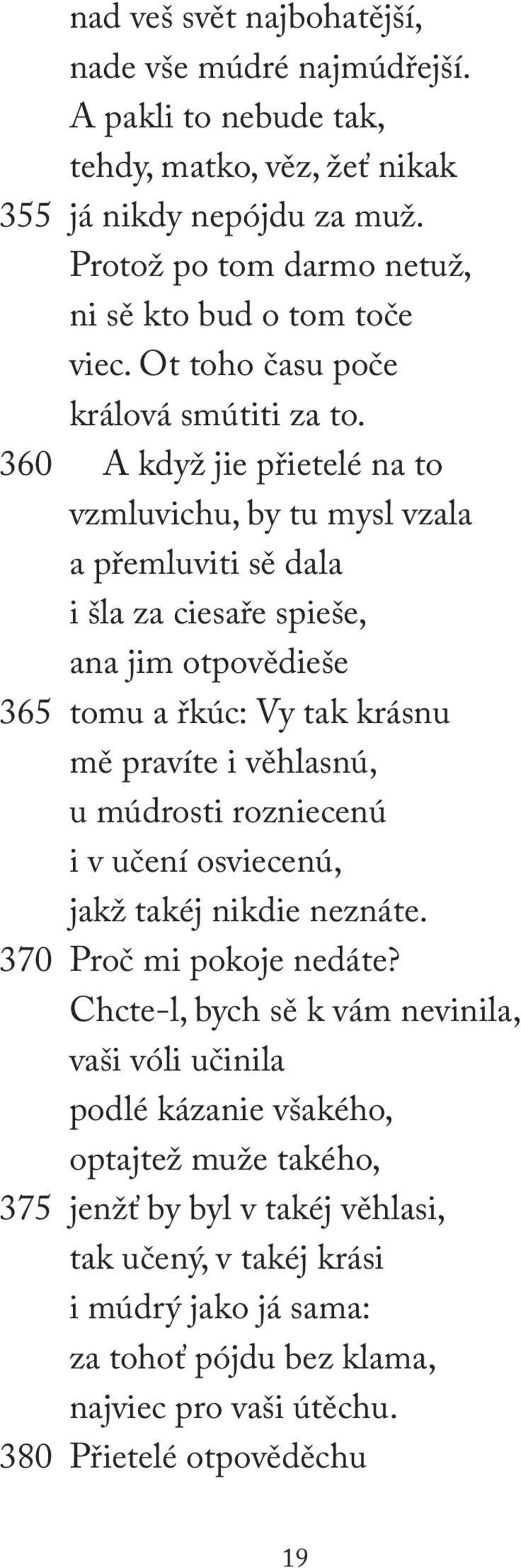 360 A když jie přietelé na to vzmluvichu, by tu mysl vzala a přemluviti sě dala i šla za ciesaře spieše, ana jim otpovědieše 365 tomu a řkúc: Vy tak krásnu mě pravíte i věhlasnú, u múdrosti