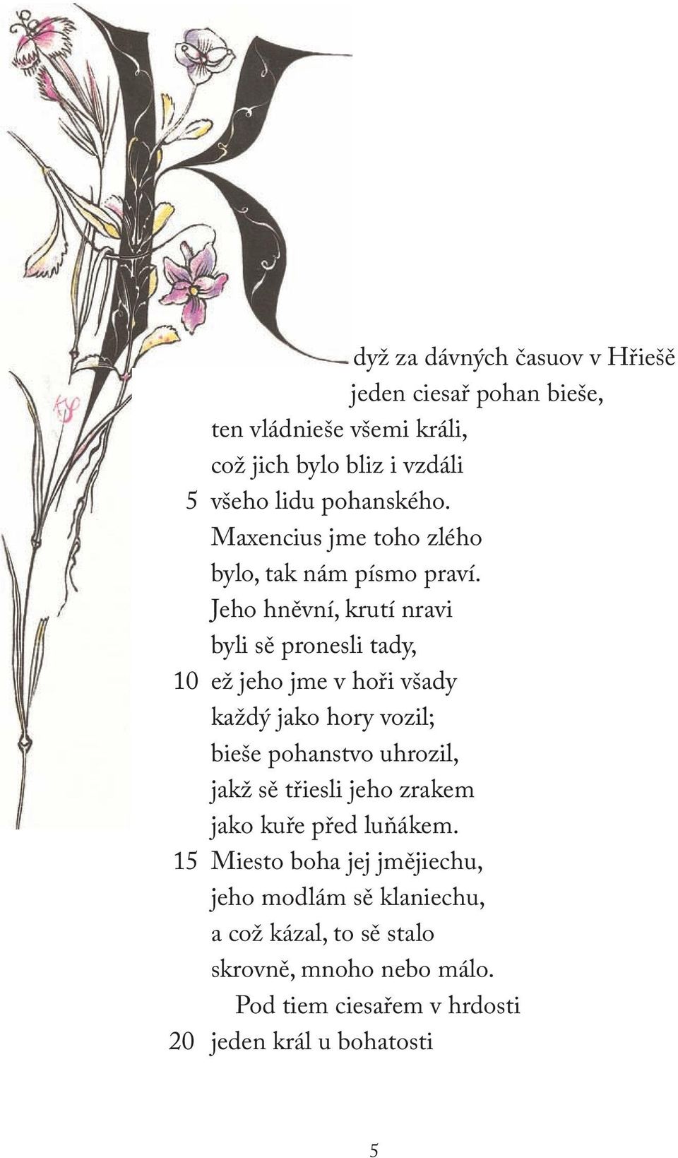 Jeho hněvní, krutí nravi byli sě pronesli tady, 10 ež jeho jme v hoři všady každý jako hory vozil; bieše pohanstvo uhrozil, jakž sě