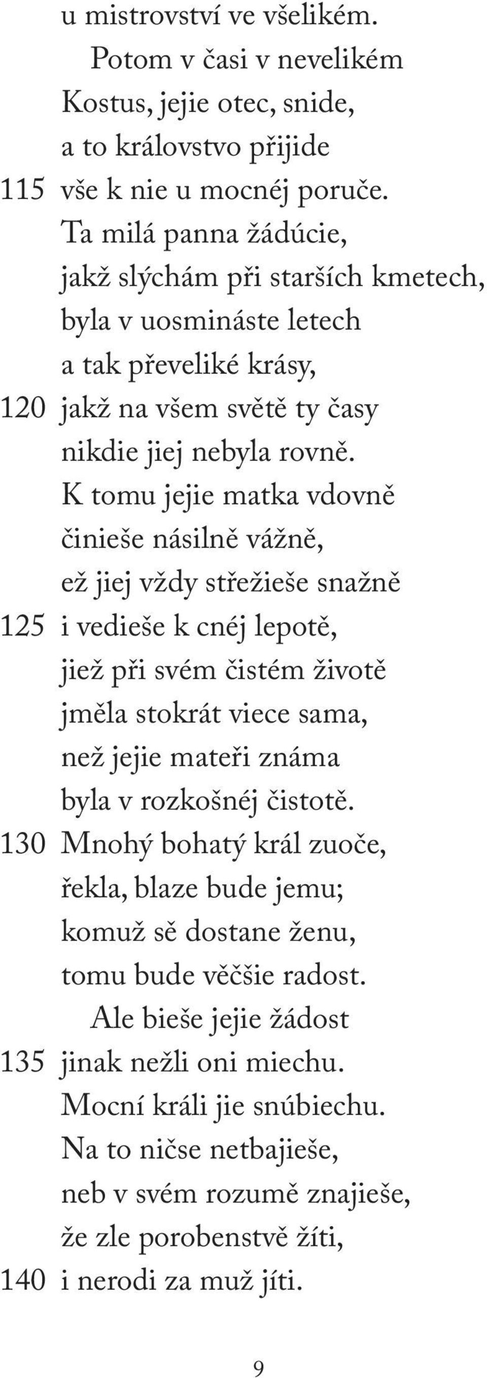 K tomu jejie matka vdovně činieše násilně vážně, ež jiej vždy střežieše snažně 125 i vedieše k cnéj lepotě, jiež při svém čistém životě jměla stokrát viece sama, než jejie mateři známa byla v