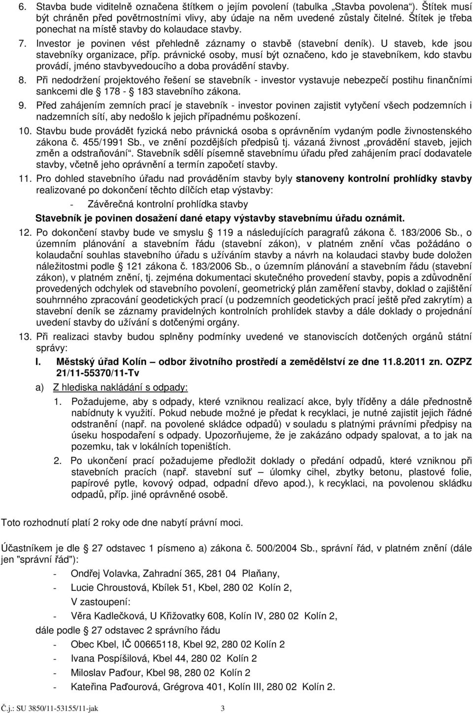 právnické osoby, musí být označeno, kdo je stavebníkem, kdo stavbu provádí, jméno stavbyvedoucího a doba provádění stavby. 8.