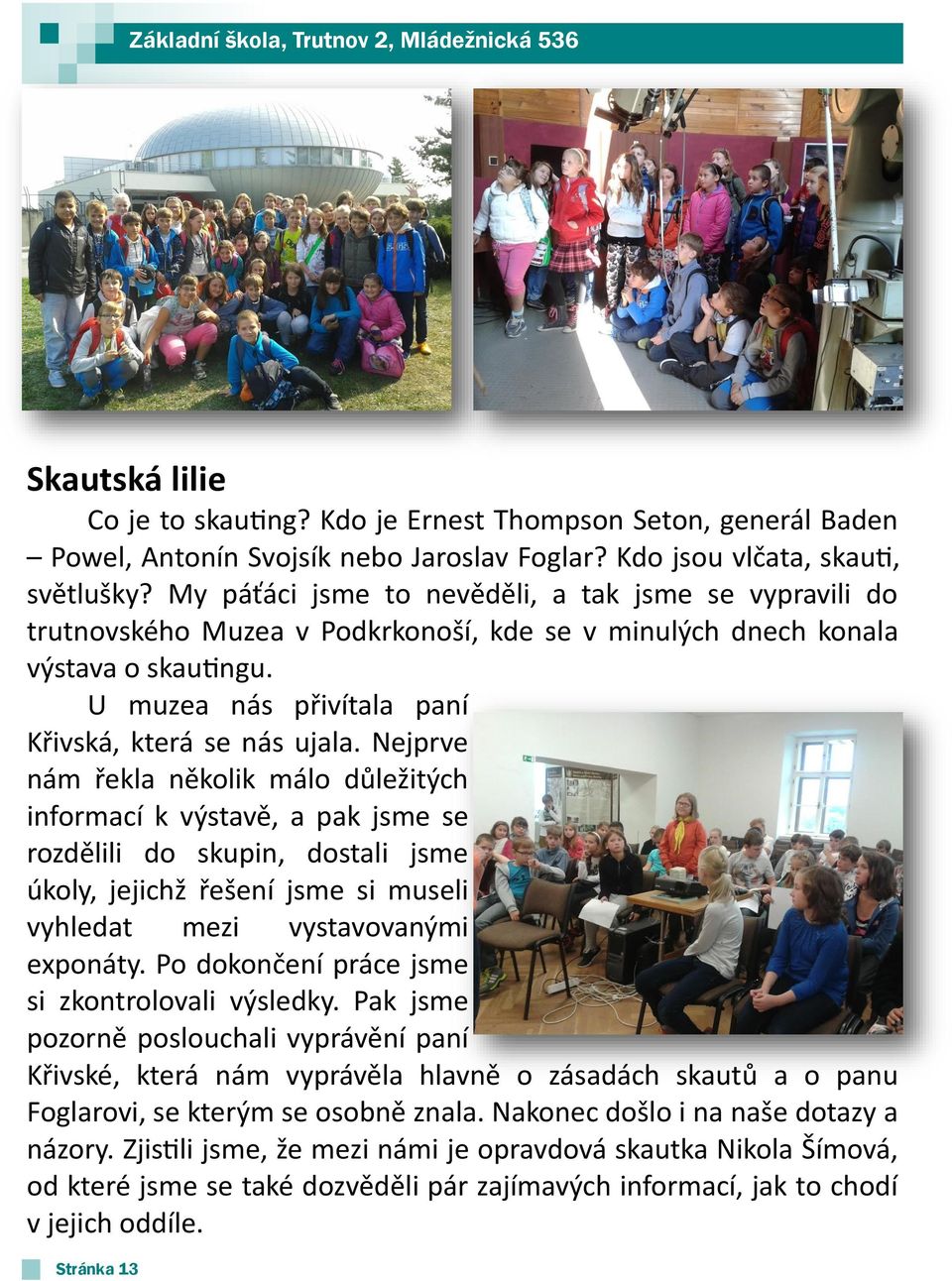 Nejprve nám řekla několik málo důležitých informací k výstavě, a pak jsme se rozdělili do skupin, dostali jsme úkoly, jejichž řešení jsme si museli vyhledat mezi vystavovanými exponáty.