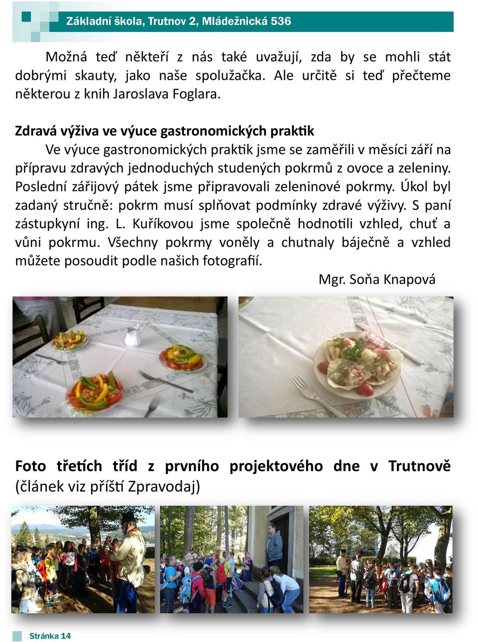 Poslední zářijový pátek jsme připravovali zeleninové pokrmy. Úkol byl zadaný stručně: pokrm musí splňovat podmínky zdravé výživy. S paní zástupkyní ing. L.
