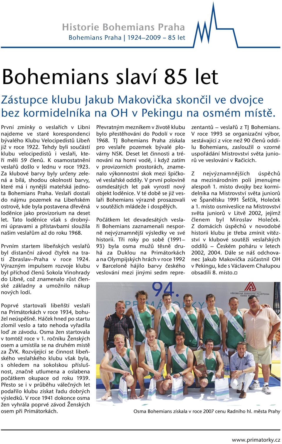 K osamostatnění veslařů došlo v lednu v roce 1923. Za klubové barvy byly určeny zelená a bílá, shodou okolností barvy, které má i nynější mateřská jednota Bohemians Praha.