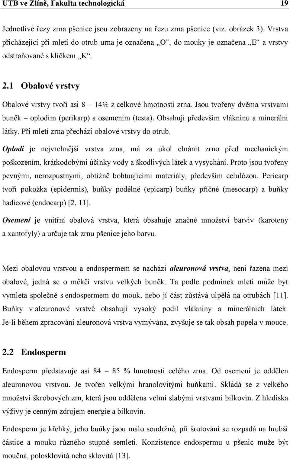 Jsou tvořeny dvěma vrstvami buněk oplodím (perikarp) a osemením (testa). Obsahují především vlákninu a minerální látky. Při mletí zrna přechází obalové vrstvy do otrub.