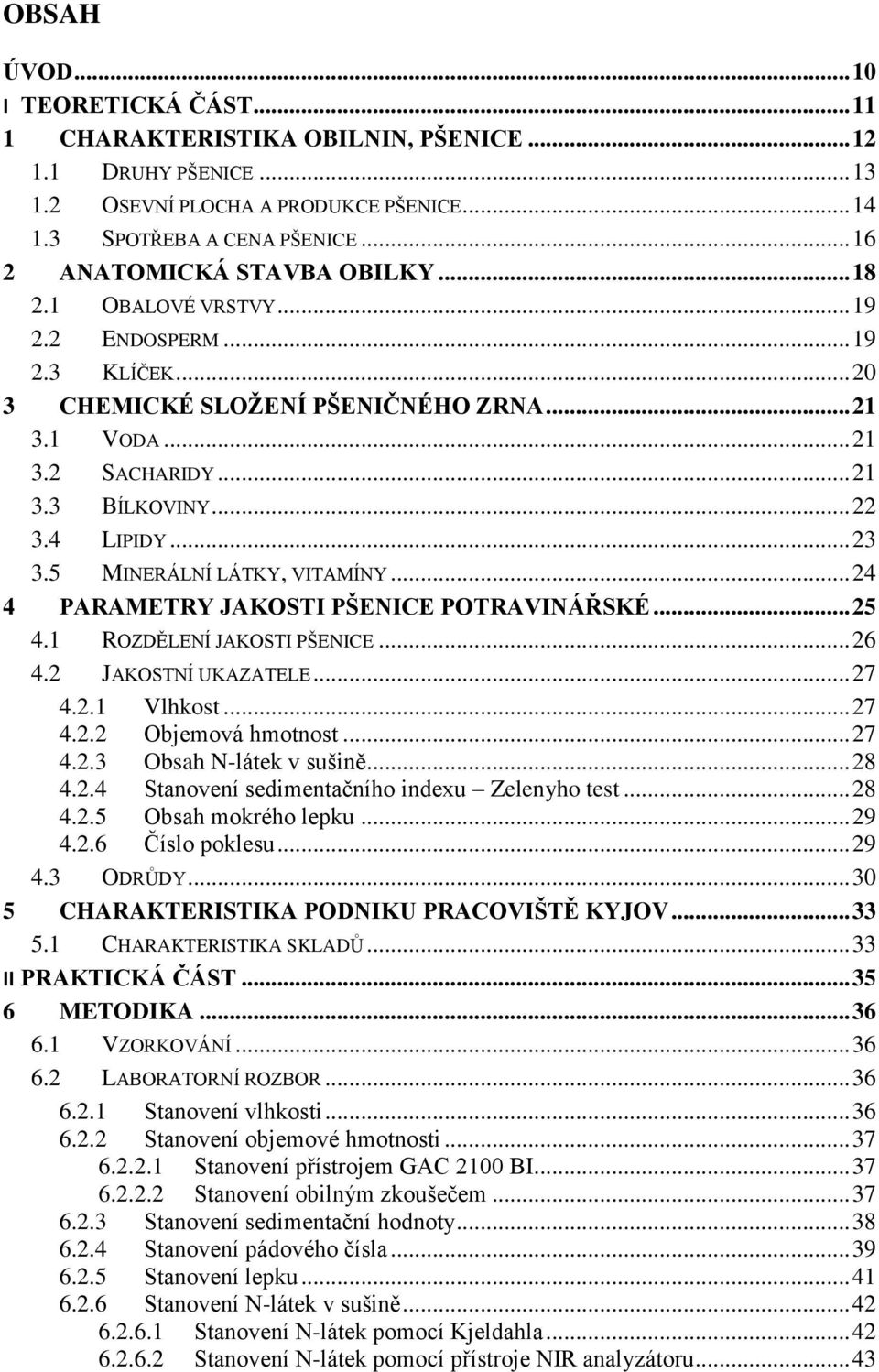 4 LIPIDY... 23 3.5 MINERÁLNÍ LÁTKY, VITAMÍNY... 24 4 PARAMETRY JAKOSTI PŠENICE POTRAVINÁŘSKÉ... 25 4.1 ROZDĚLENÍ JAKOSTI PŠENICE... 26 4.2 JAKOSTNÍ UKAZATELE... 27 4.2.1 Vlhkost... 27 4.2.2 Objemová hmotnost.