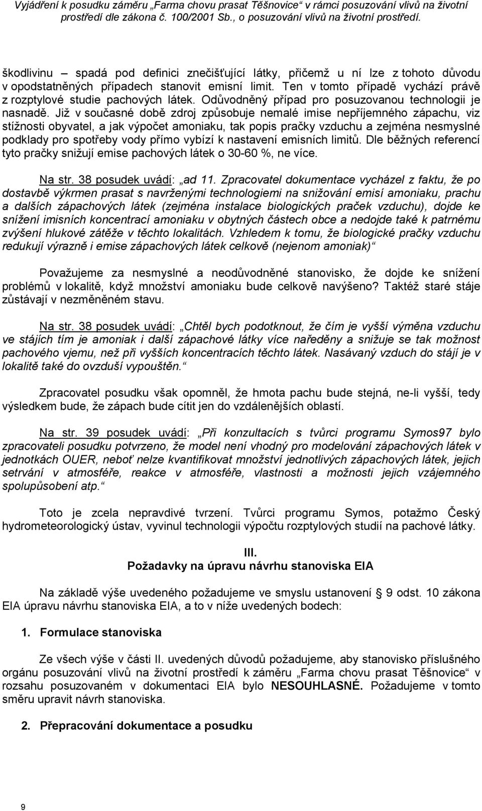 Již v současné době zdroj způsobuje nemalé imise nepříjemného zápachu, viz stížnosti obyvatel, a jak výpočet amoniaku, tak popis pračky vzduchu a zejména nesmyslné podklady pro spotřeby vody přímo