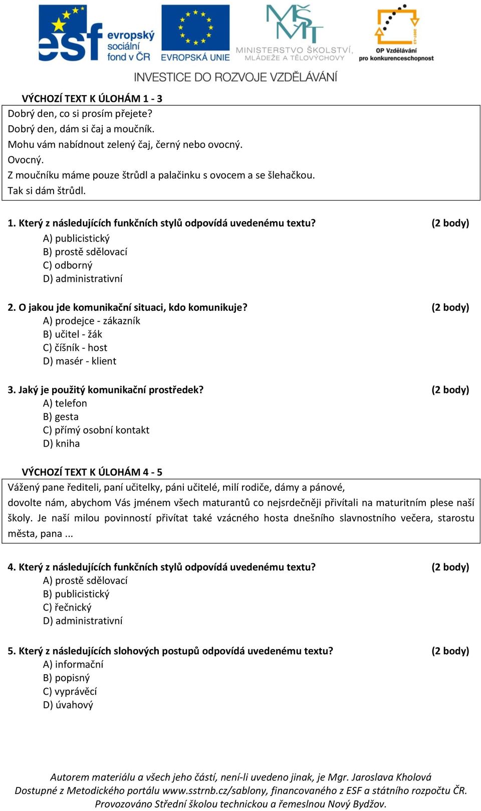 (2 body) A) publicistický B) prostě sdělovací C) odborný 2. O jakou jde komunikační situaci, kdo komunikuje? (2 body) A) prodejce - zákazník B) učitel - žák C) číšník - host D) masér - klient 3.