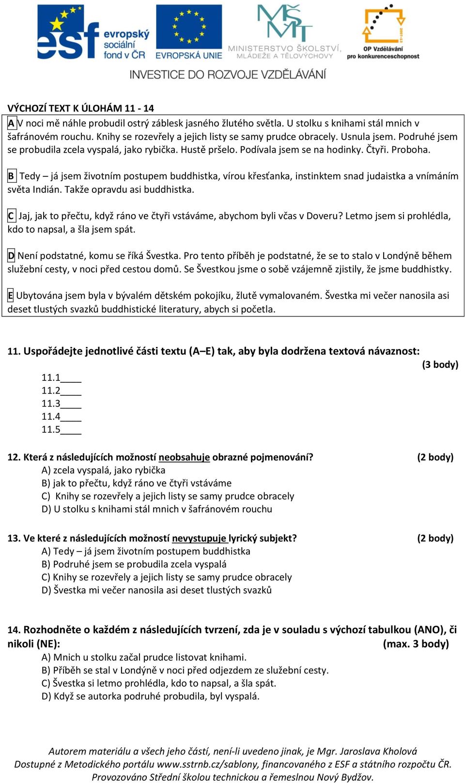 B Tedy já jsem životním postupem buddhistka, vírou křesťanka, instinktem snad judaistka a vnímáním světa Indián. Takže opravdu asi buddhistka.