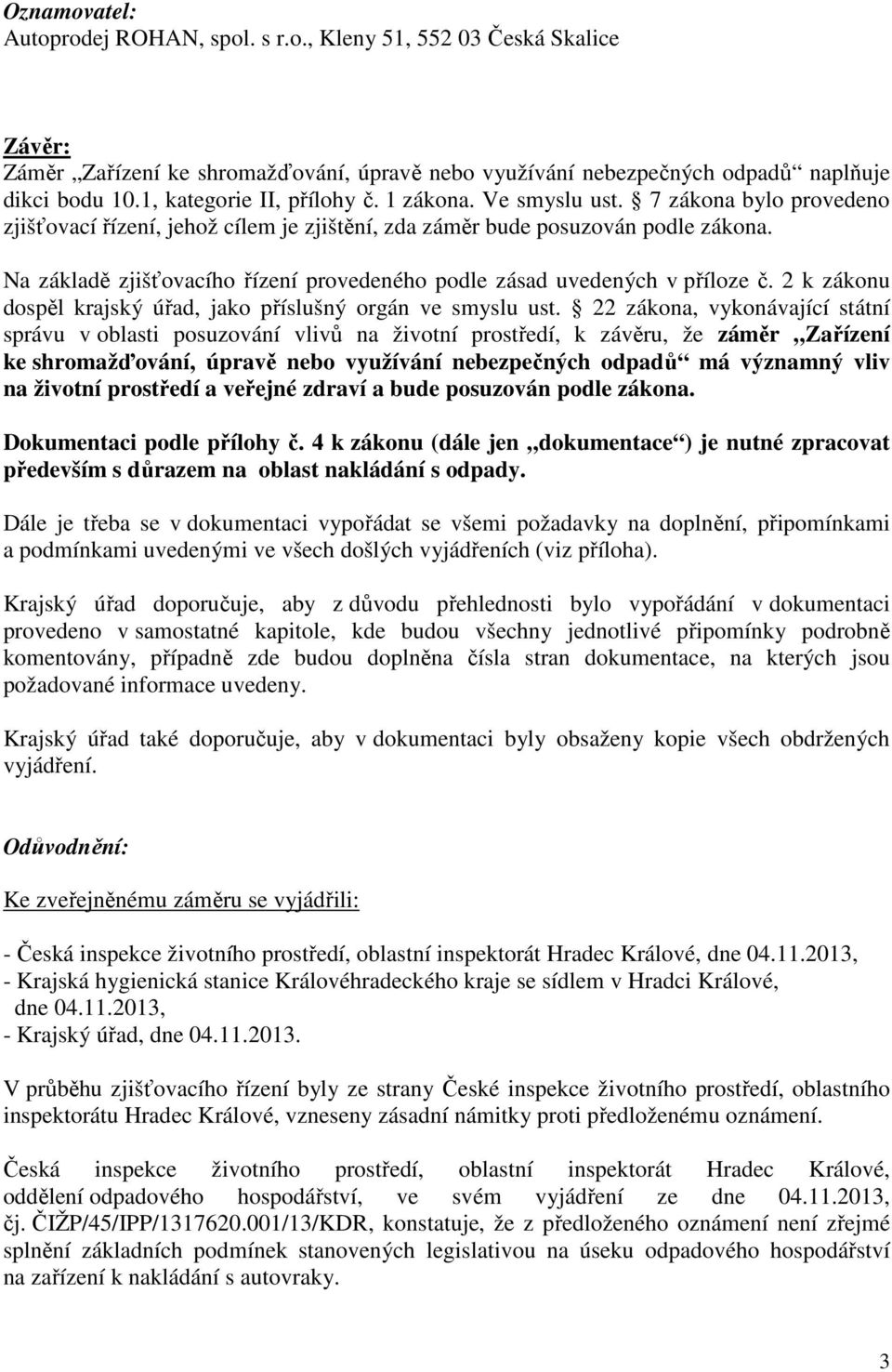 Na základě zjišťovacího řízení provedeného podle zásad uvedených v příloze č. 2 k zákonu dospěl krajský úřad, jako příslušný orgán ve smyslu ust.