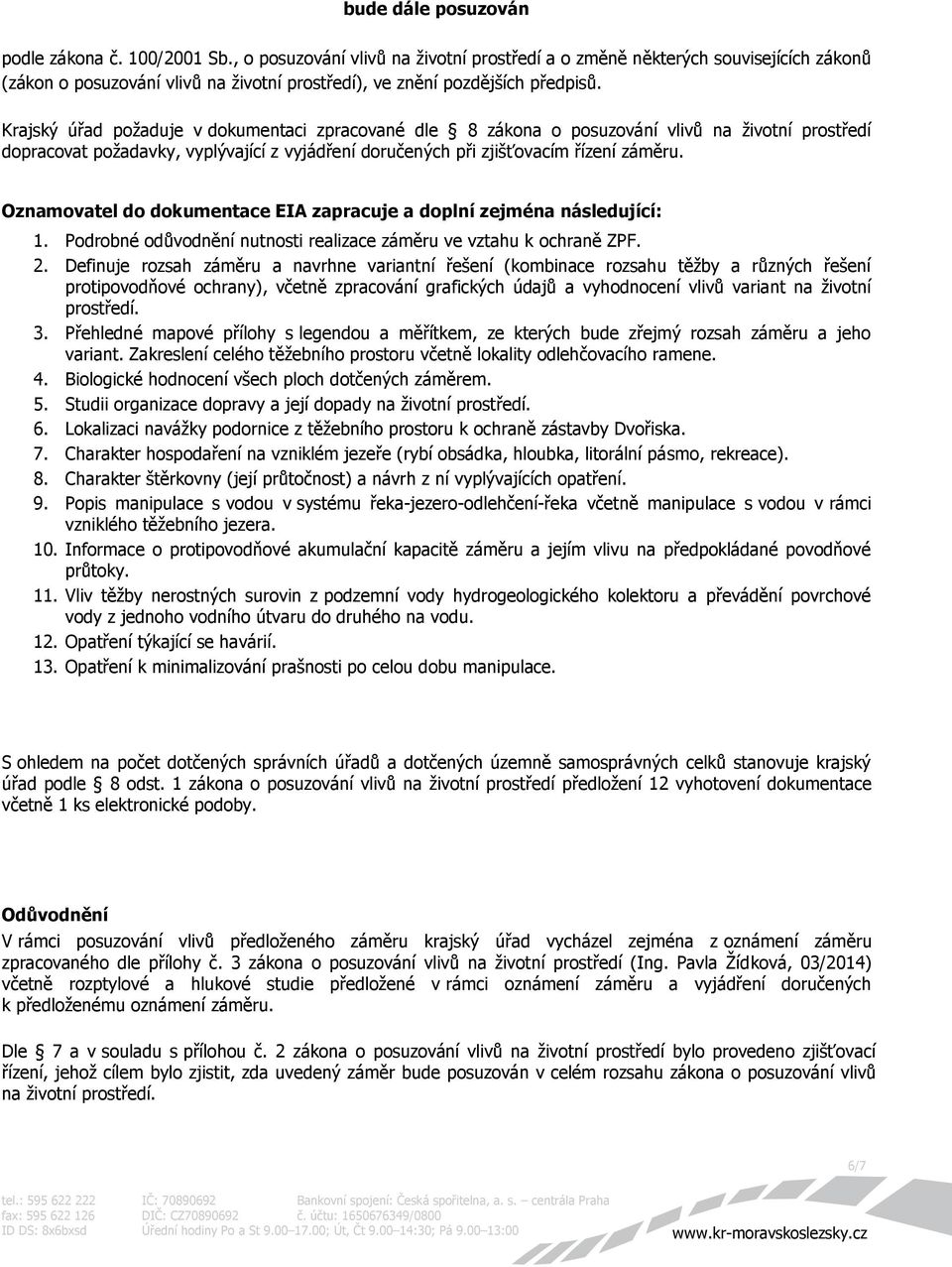 Krajský úřad požaduje v dokumentaci zpracované dle 8 zákona o posuzování vlivů na životní prostředí dopracovat požadavky, vyplývající z vyjádření doručených při zjišťovacím řízení záměru.