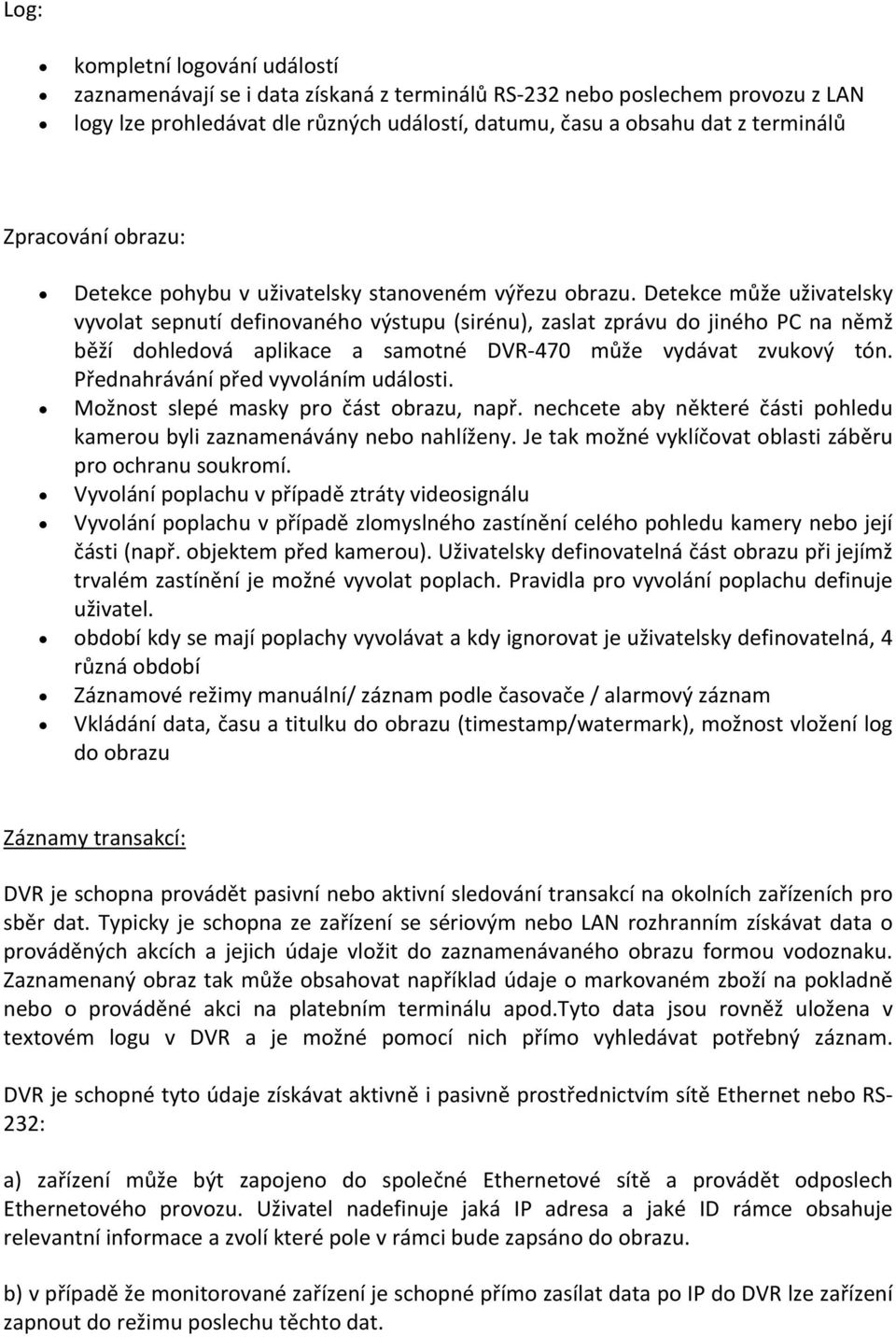 Detekce může uživatelsky vyvolat sepnutí definovaného výstupu (sirénu), zaslat zprávu do jiného PC na němž běží dohledová aplikace a samotné DVR 470 může vydávat zvukový tón.