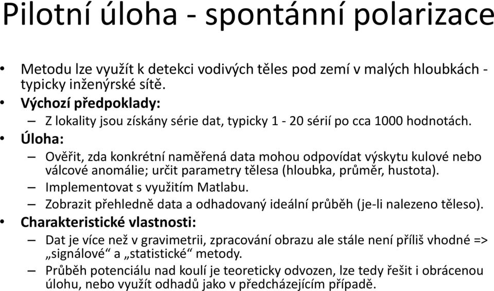 Úloha: Ověřit, zda konkrétní naměřená data mohou odpovídat výskytu kulové nebo válcové anomálie; určit parametry tělesa (hloubka, průměr, hustota). Implementovat s využitím Matlabu.