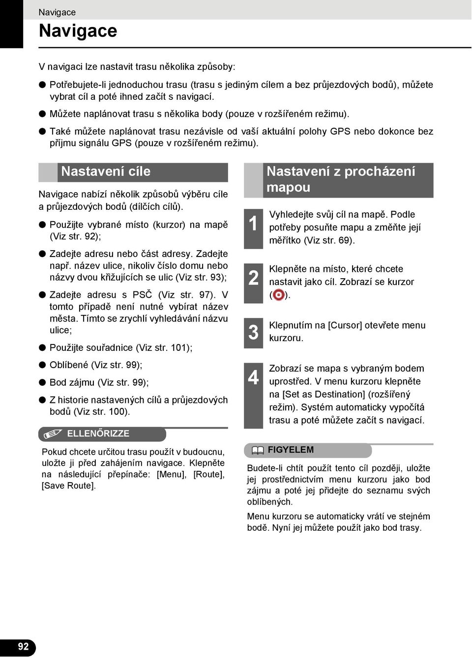 Nastavení cíle Navigace nabízí několik způsobů výběru cíle a průjezdových bodů (dílčích cílů). Použijte vybrané místo (kurzor) na mapě (Viz str. 9); Zadejte adresu nebo část adresy. Zadejte např.