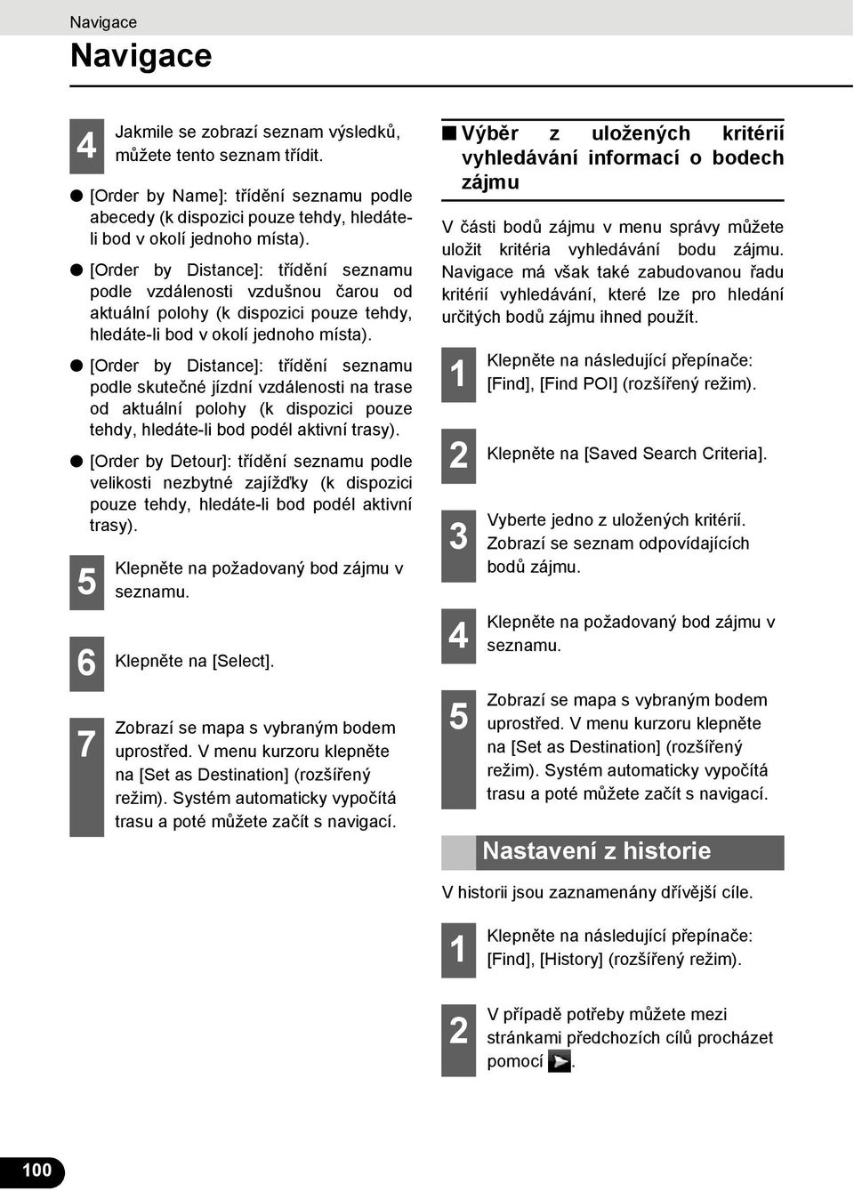 [Order by Distance]: třídění seznamu podle skutečné jízdní vzdálenosti na trase od aktuální polohy (k dispozici pouze tehdy, hledáte-li bod podél aktivní trasy).