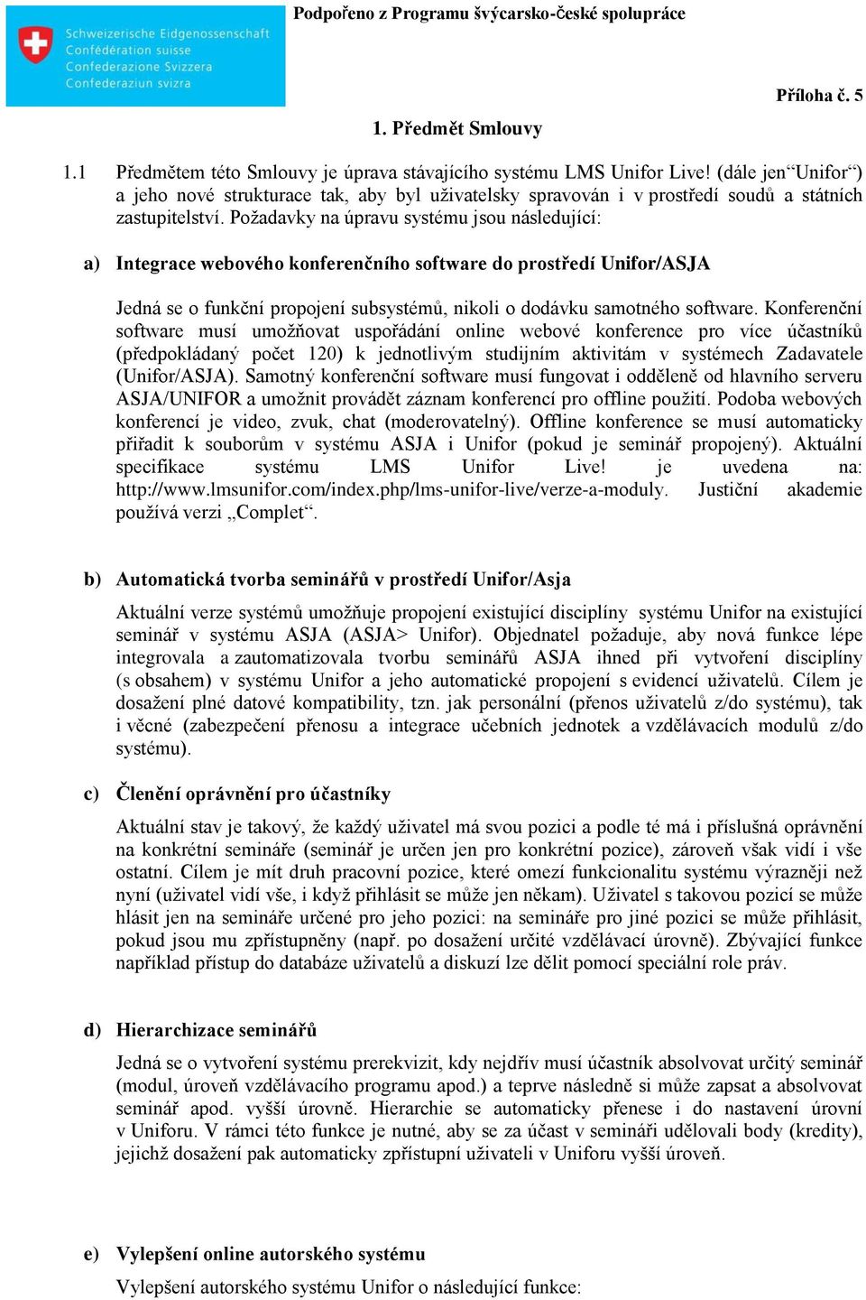 Požadavky na úpravu systému jsou následující: a) Integrace webového konferenčního software do prostředí Unifor/ASJA Jedná se o funkční propojení subsystémů, nikoli o dodávku samotného software.