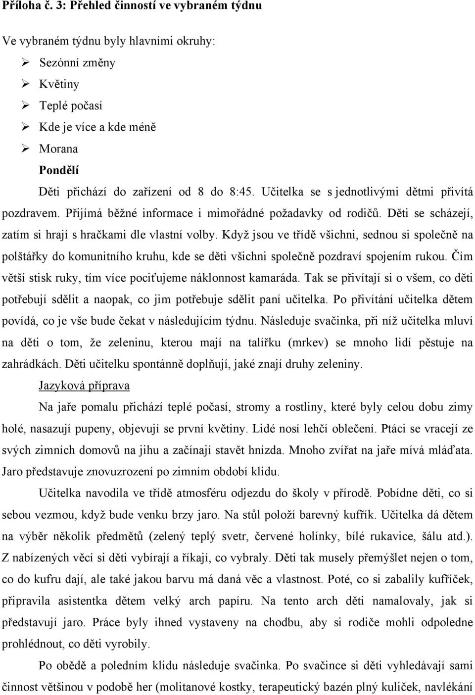 Učitelka se s jednotlivými dětmi přivítá pozdravem. Přijímá běžné informace i mimořádné požadavky od rodičů. Děti se scházejí, zatím si hrají s hračkami dle vlastní volby.