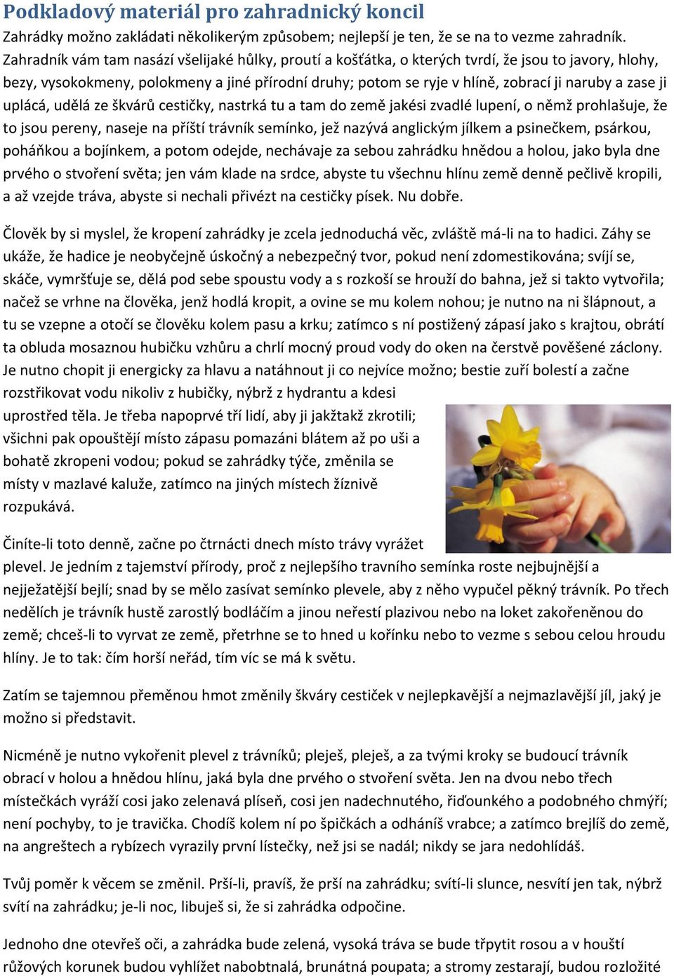 zase ji uplácá, udělá ze škvárů cestičky, nastrká tu a tam do země jakési zvadlé lupení, o němž prohlašuje, že to jsou pereny, naseje na příští trávník semínko, jež nazývá anglickým jílkem a