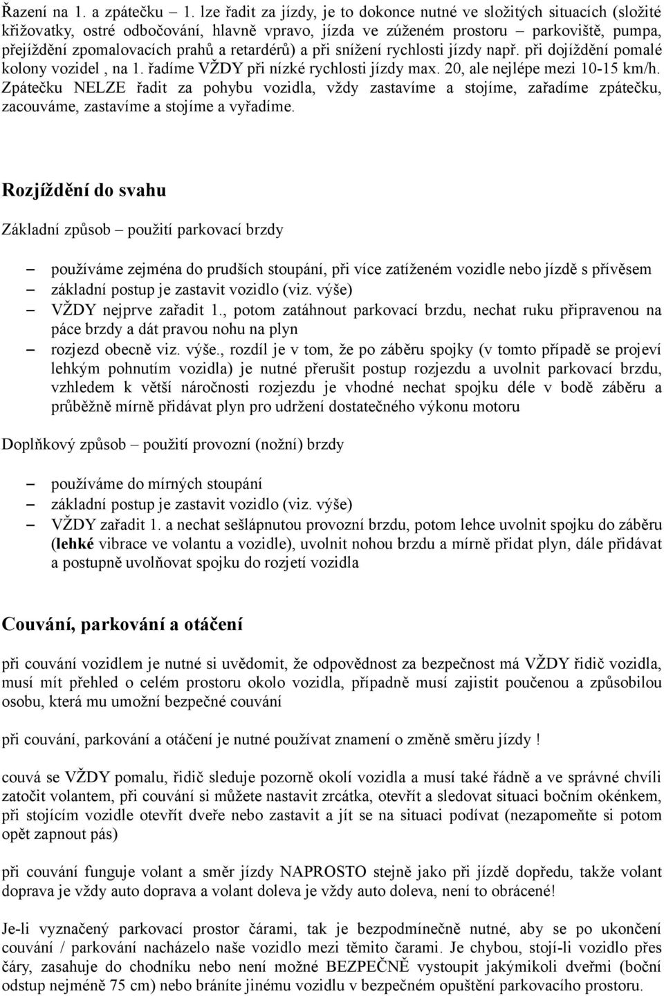 retardérů) a při snížení rychlosti jízdy např. při dojíždění pomalé kolony vozidel, na 1. řadíme VŽDY při nízké rychlosti jízdy max. 20, ale nejlépe mezi 10-15 km/h.