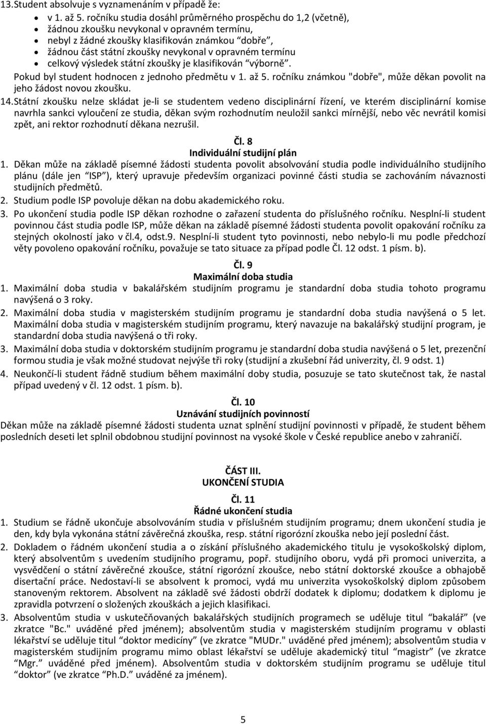 opravném termínu celkový výsledek státní zkoušky je klasifikován výborně. Pokud byl student hodnocen z jednoho předmětu v 1. až 5.