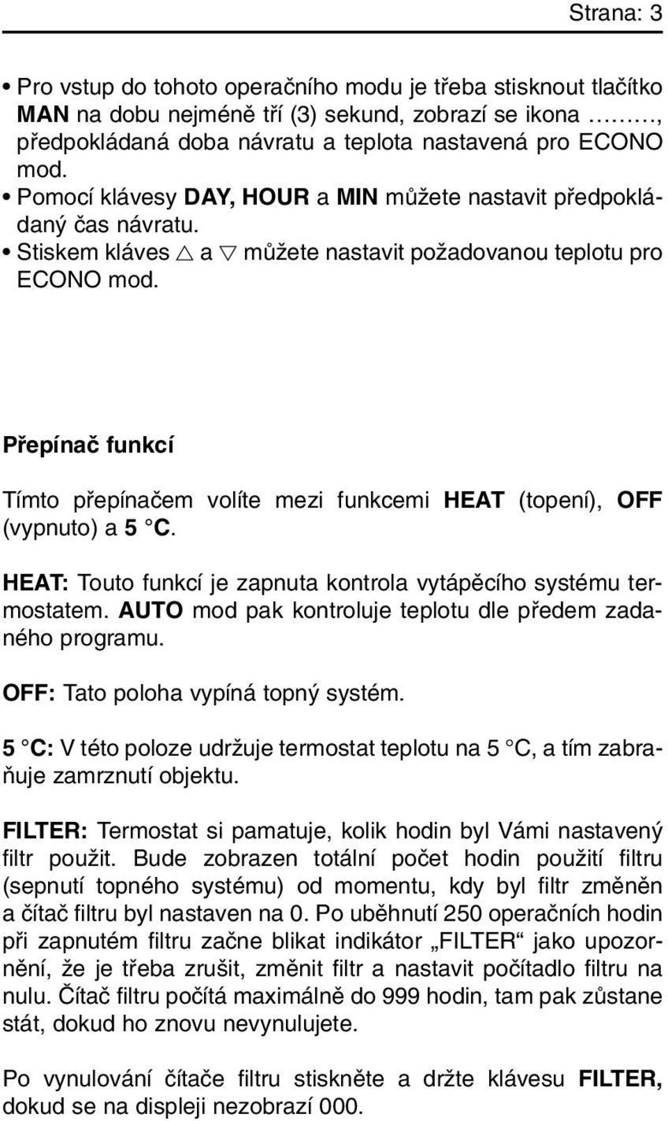 Pfiepínaã funkcí Tímto pfiepínaãem volíte mezi funkcemi HEAT (topení), OFF (vypnuto) a 5 C. HEAT: Touto funkcí je zapnuta kontrola vytápûcího systému termostatem.