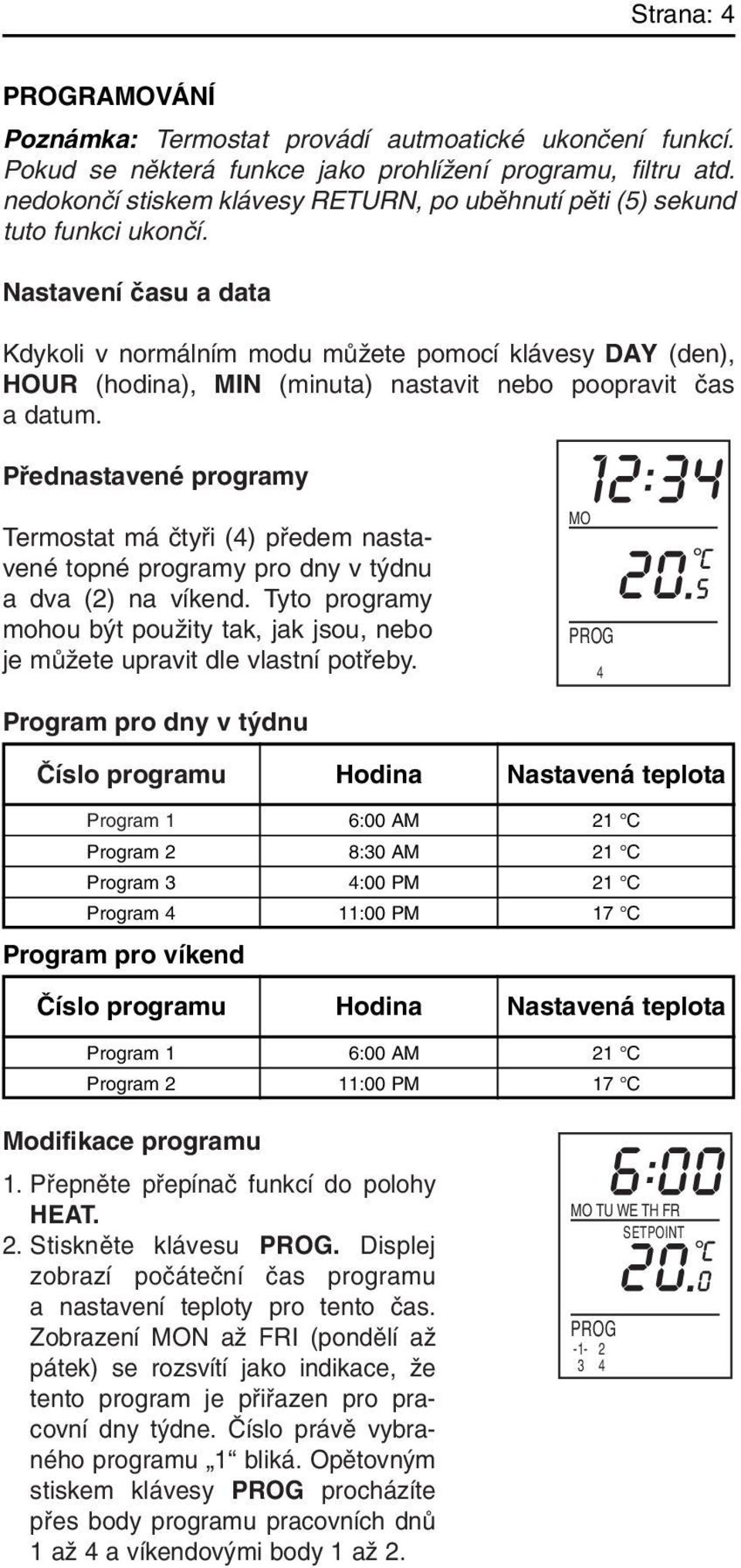 Nastavení ãasu a data Kdykoli v normálním modu mûïete pomocí klávesy DAY (den), HOUR (hodina), MIN (minuta) nastavit nebo poopravit ãas a datum.