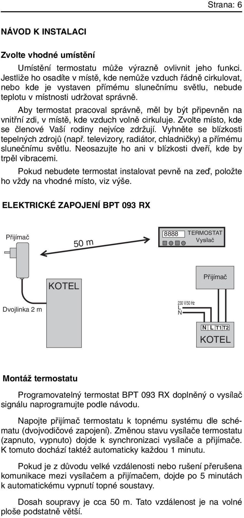 Aby termostat pracoval správnû, mûl by b t pfiipevnûn na vnitfiní zdi, v místû, kde vzduch volnû cirkuluje. Zvolte místo, kde se ãlenové Va í rodiny nejvíce zdrïují.