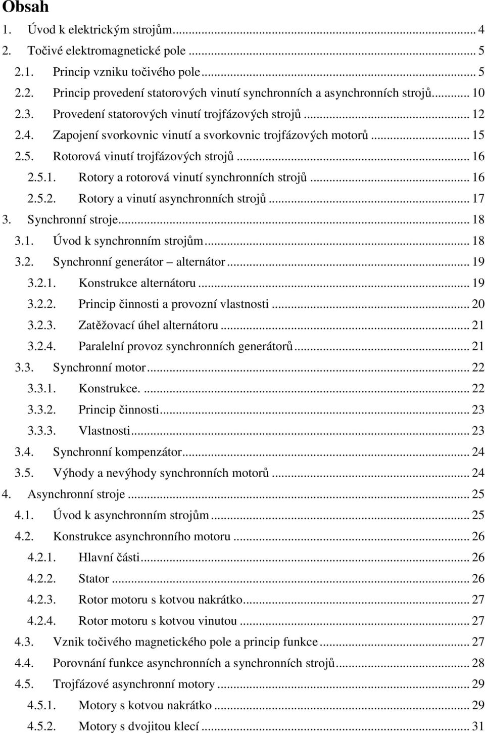 .. 16 2.5.2. Rotory a vinutí asynchronních strojů... 17 3. Synchronní stroje... 18 3.1. Úvod k synchronním strojům... 18 3.2. Synchronní generátor alternátor... 19 3.2.1. Konstrukce alternátoru... 19 3.2.2. Princip činnosti a provozní vlastnosti.