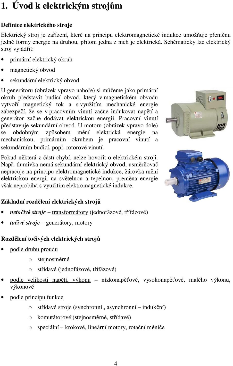 Schématicky lze elektrický stroj vyjádřit: primární elektrický okruh magnetický obvod sekundární elektrický obvod U generátoru (obrázek vpravo nahoře) si můžeme jako primární okruh představit budicí