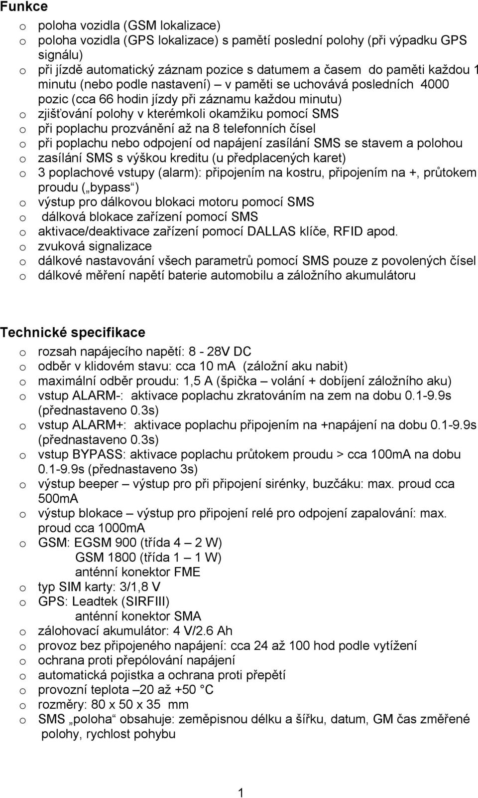 prozvánění až na 8 telefonních čísel o při poplachu nebo odpojení od napájení zasílání SMS se stavem a polohou o zasílání SMS s výškou kreditu (u předplacených karet) o 3 poplachové vstupy (alarm):