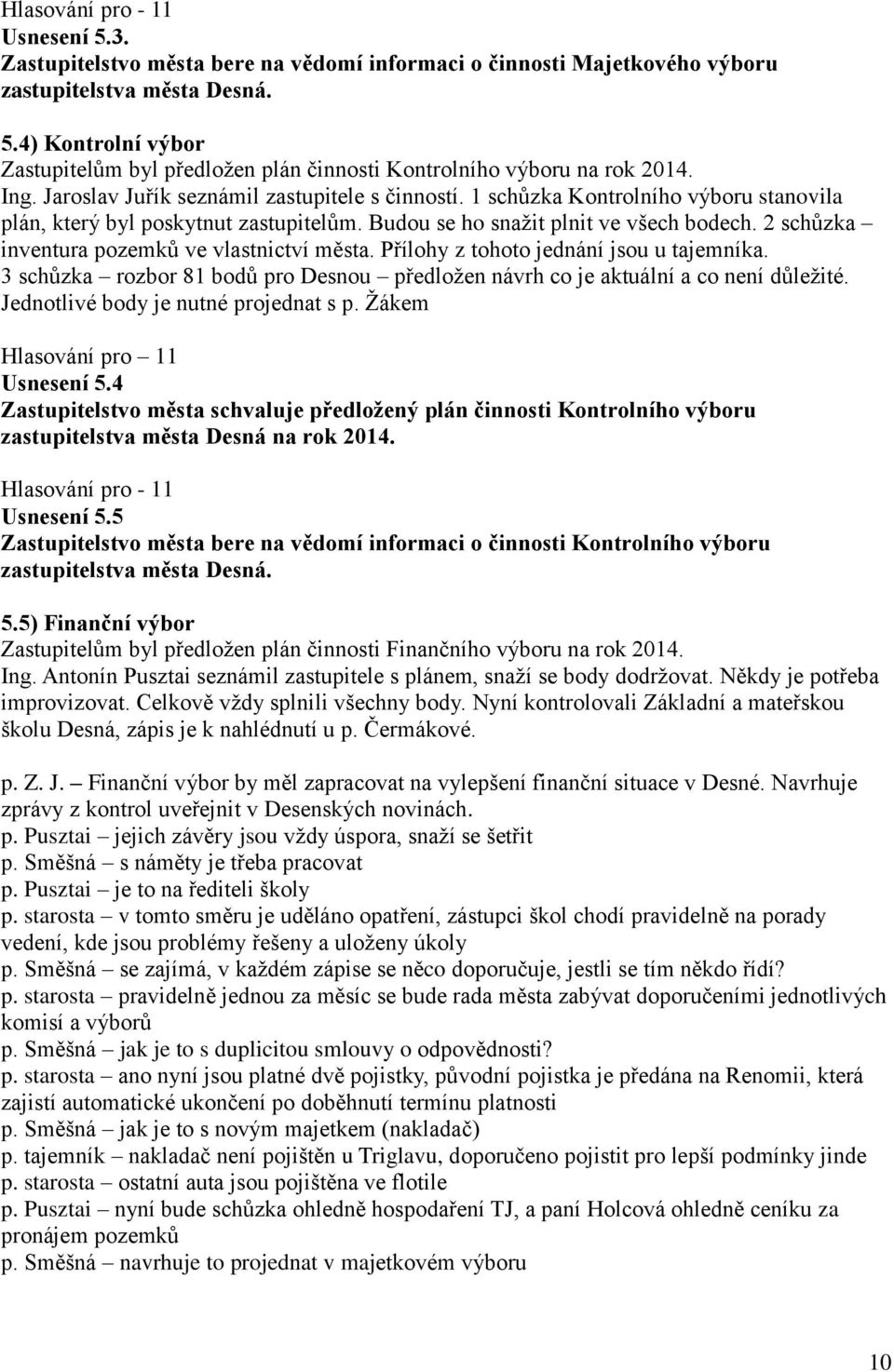 2 schůzka inventura pozemků ve vlastnictví města. Přílohy z tohoto jednání jsou u tajemníka. 3 schůzka rozbor 81 bodů pro Desnou předložen návrh co je aktuální a co není důležité.