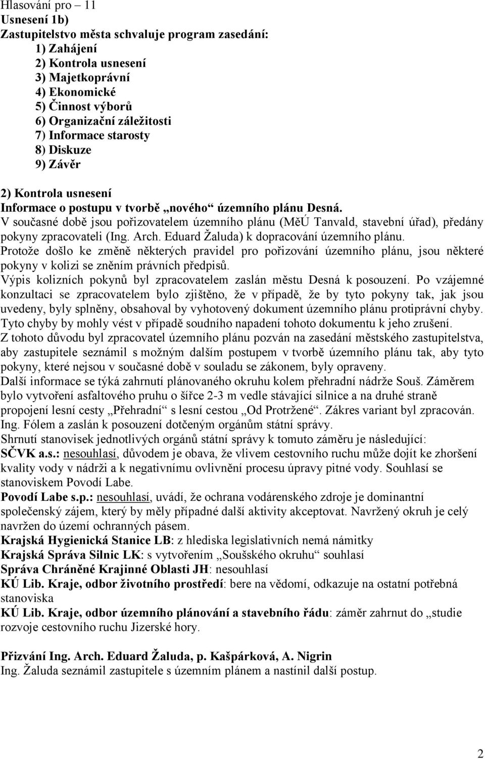 V současné době jsou pořizovatelem územního plánu (MěÚ Tanvald, stavební úřad), předány pokyny zpracovateli (Ing. Arch. Eduard Žaluda) k dopracování územního plánu.