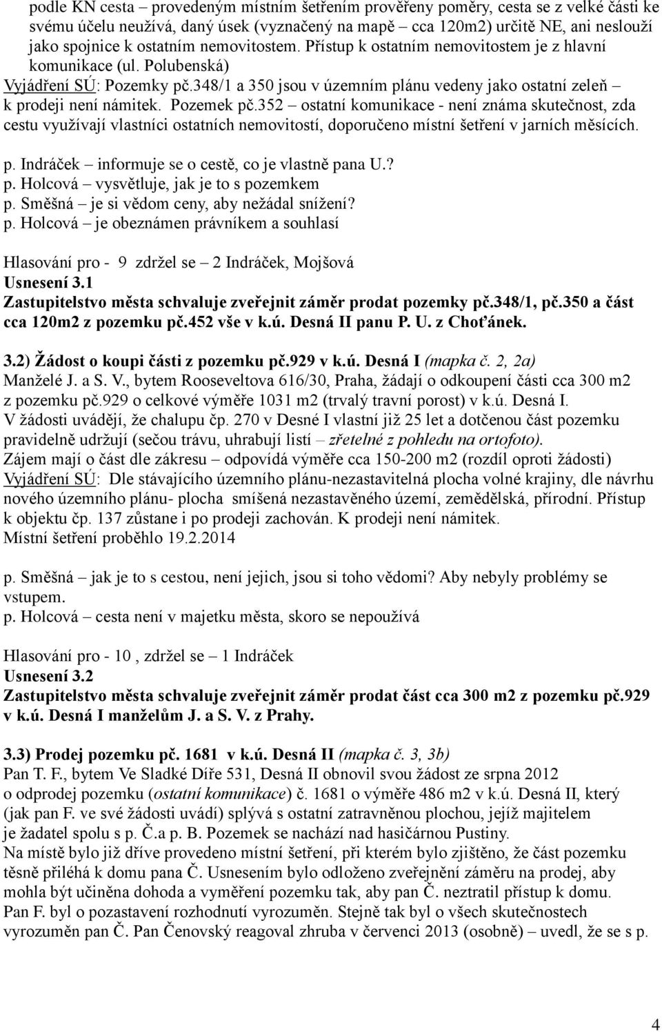 Pozemek pč.352 ostatní komunikace - není známa skutečnost, zda cestu využívají vlastníci ostatních nemovitostí, doporučeno místní šetření v jarních měsících. p. Indráček informuje se o cestě, co je vlastně pana U.