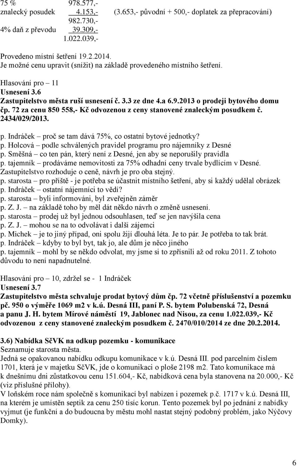 72 za cenu 850 558,- Kč odvozenou z ceny stanovené znaleckým posudkem č. 2434/029/2013. p. Indráček proč se tam dává 75%, co ostatní bytové jednotky? p. Holcová podle schválených pravidel programu pro nájemníky z Desné p.