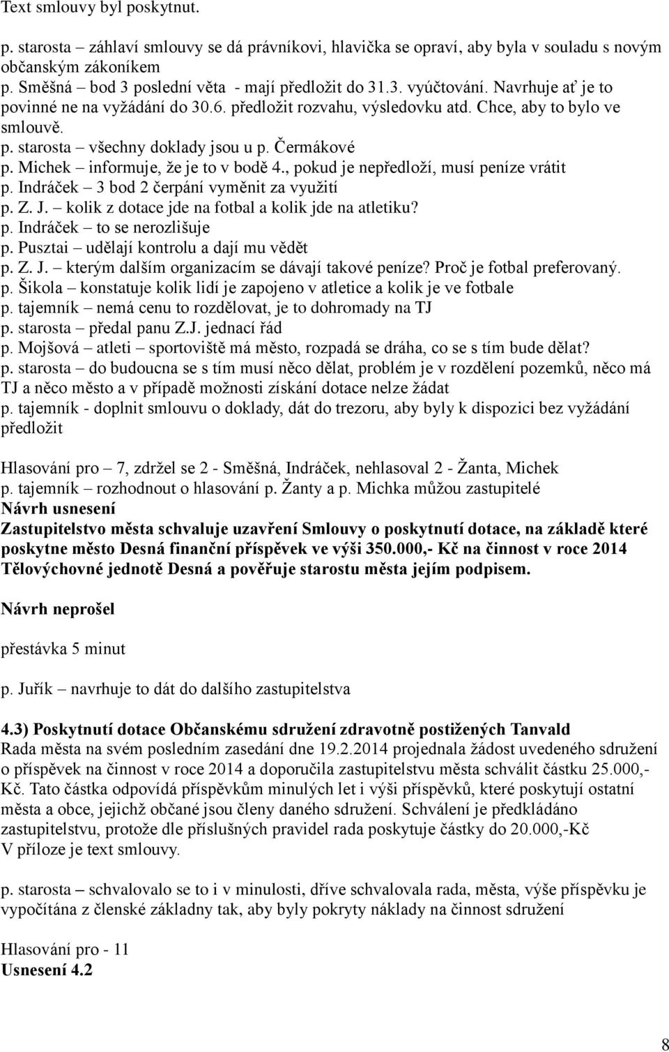 Michek informuje, že je to v bodě 4., pokud je nepředloží, musí peníze vrátit p. Indráček 3 bod 2 čerpání vyměnit za využití p. Z. J. kolik z dotace jde na fotbal a kolik jde na atletiku? p. Indráček to se nerozlišuje p.