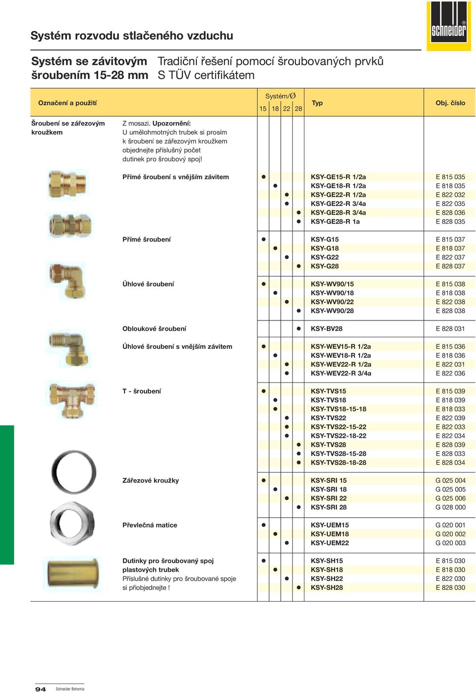 KSY-GE18-R 1/2a E 818 035! KSY-GE-R 1/2a E 8 032! KSY-GE-R 3/4a E 8 035! KSY-GE-R 3/4a E 8 036! KSY-GE-R 1a E 8 035 Přímé šroubení! KSY-G E 8 037! KSY-G18 E 818 037! KSY-G E 8 037! KSY-G E 8 037 Úhlové šroubení!