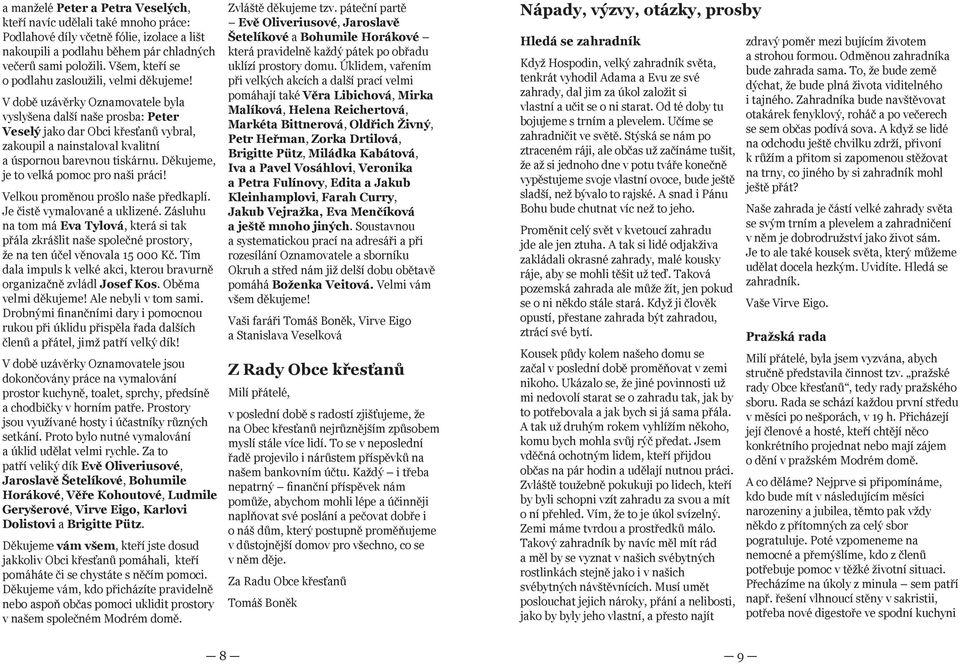 V době uzávěrky Oznamovatele byla vyslyšena další naše prosba: Peter Veselý jako dar Obci křesťanů vybral, zakoupil a nainstaloval kvalitní a úspornou barevnou tiskárnu.