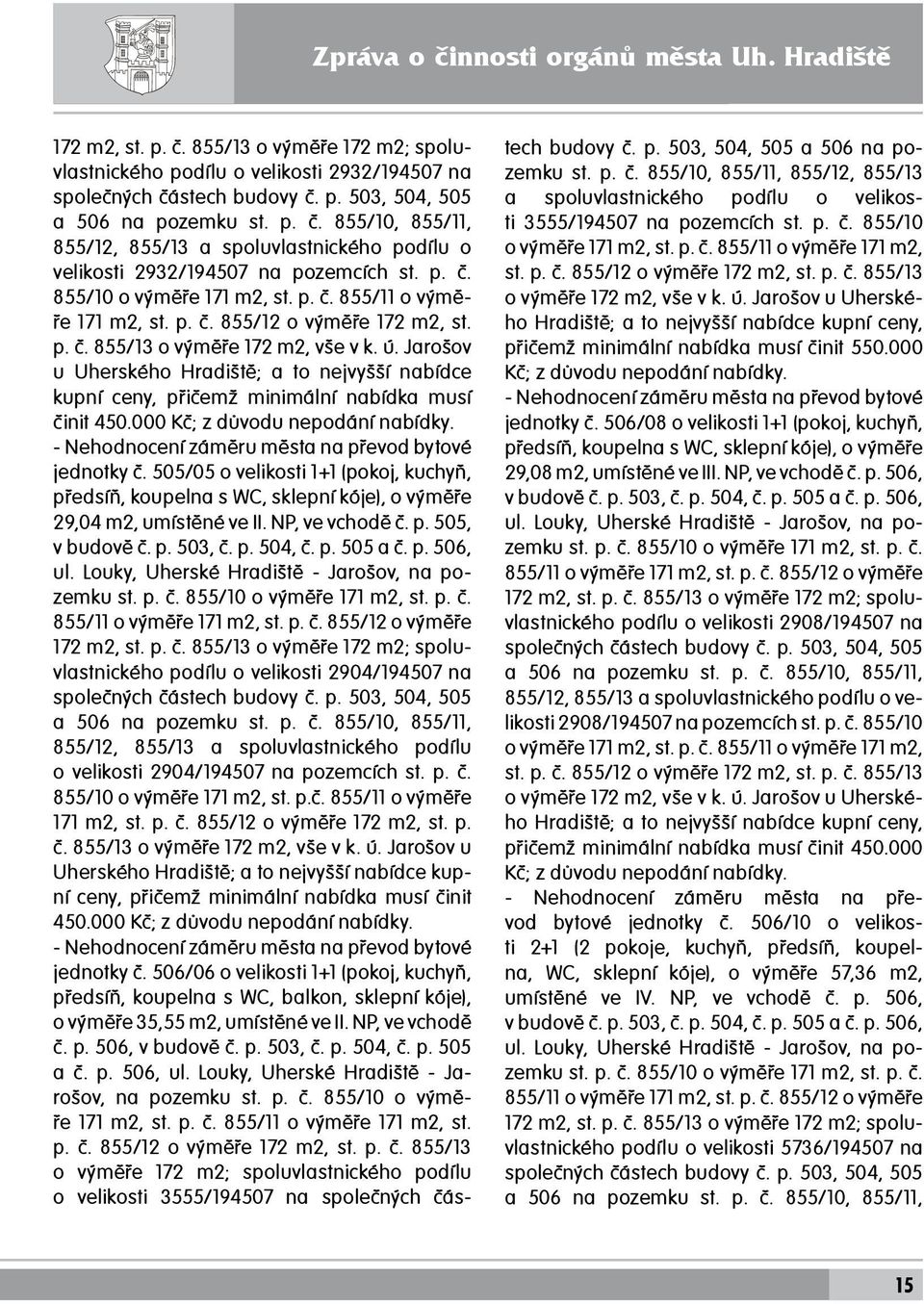 p. č. 855/12 o výměře 172 m2, st. p. č. 855/13 o výměře 172 m2, vše v k. ú. Jarošov u Uherského Hradiště; a to nejvyšší nabídce kupní ceny, přičemž minimální nabídka musí činit 450.
