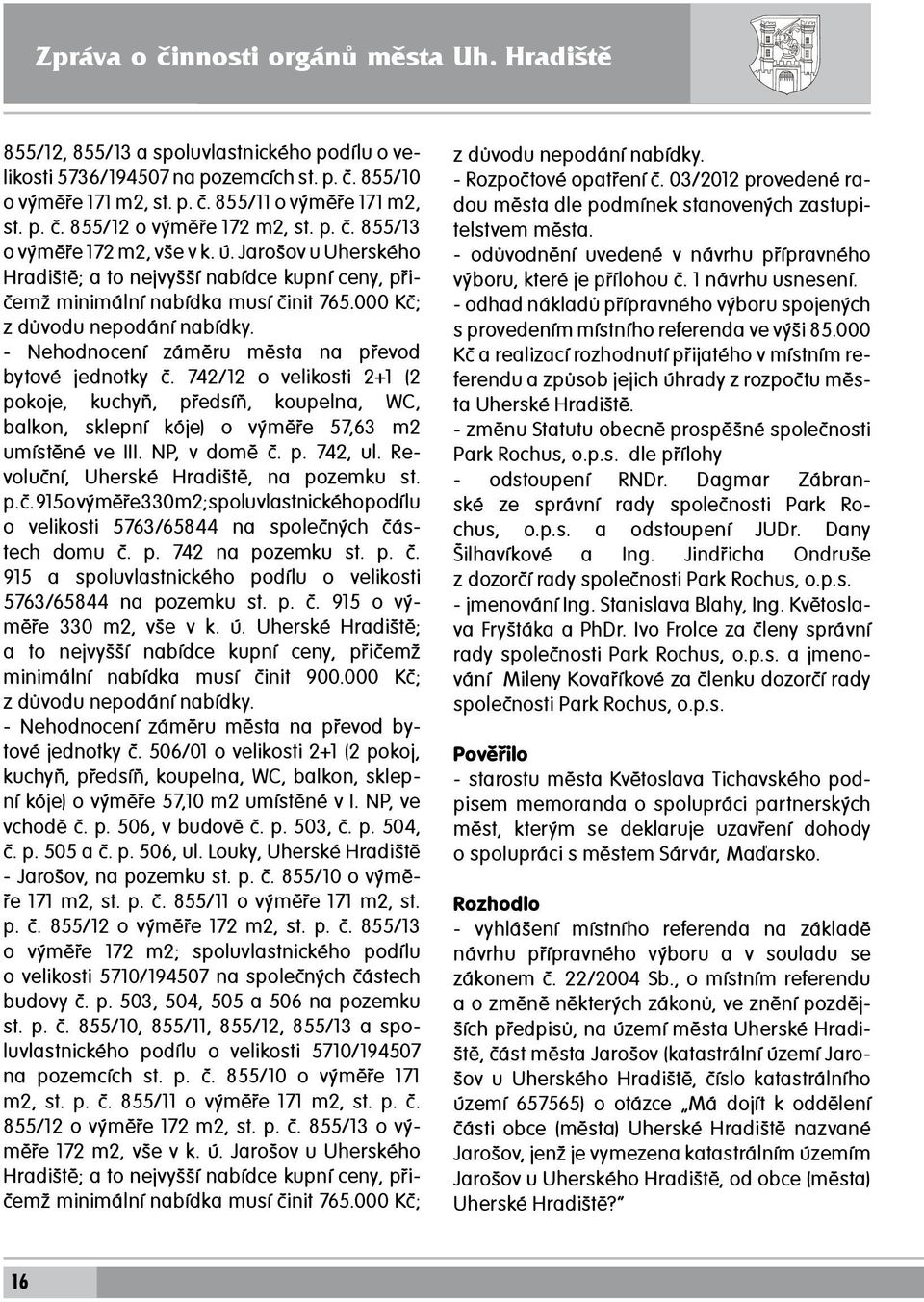 Jarošov u Uherského Hradiště; a to nejvyšší nabídce kupní ceny, přičemž minimální nabídka musí činit 765.000 Kč; z důvodu nepodání nabídky. - Nehodnocení záměru města na převod bytové jednotky č.