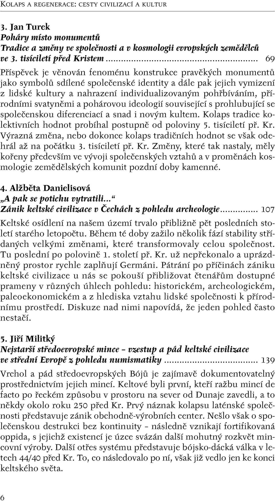 pfiírodními svatynûmi a pohárovou ideologií související s prohlubující se spoleãenskou diferenciací a snad i nov m kultem. Kolaps tradice kolektivních hodnot probíhal postupnû od poloviny 5.