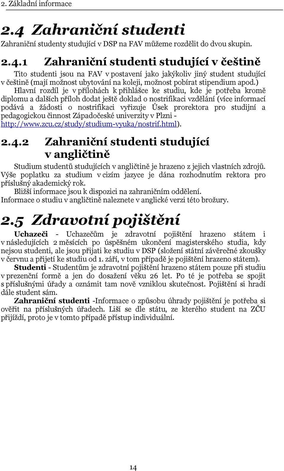 1 Zahraniční studenti studující v češtině Tito studenti jsou na FAV v postavení jako jakýkoliv jiný student studující v češtině (mají možnost ubytování na koleji, možnost pobírat stipendium apod.