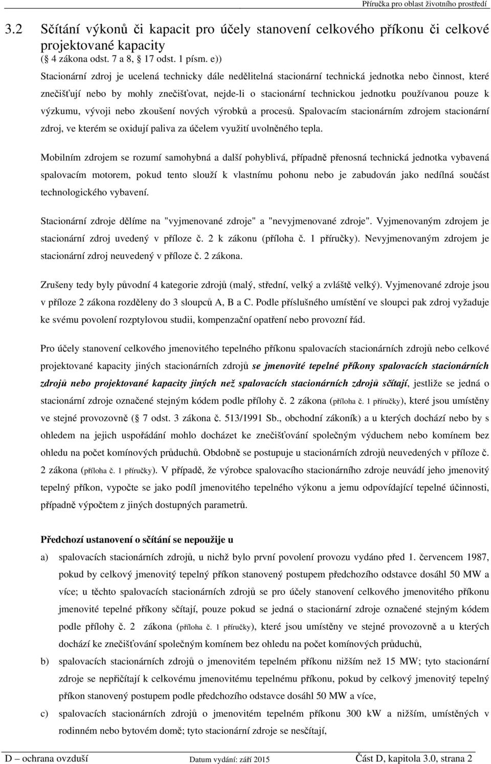 používanou pouze k výzkumu, vývoji nebo zkoušení nových výrobků a procesů. Spalovacím stacionárním zdrojem stacionární zdroj, ve kterém se oxidují paliva za účelem využití uvolněného tepla.