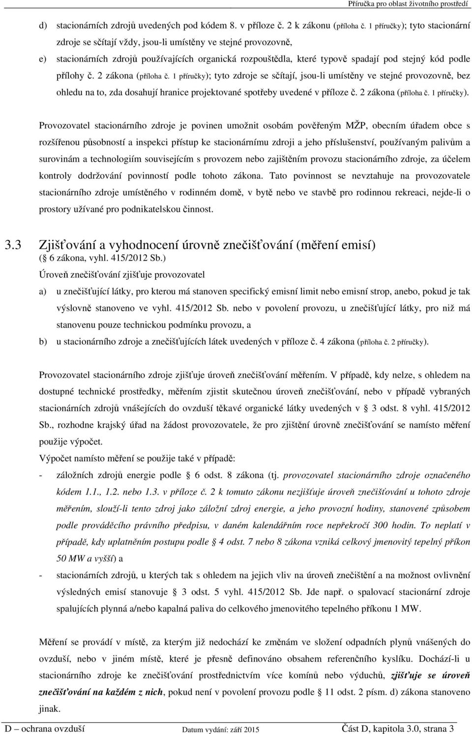 přílohy č. 2 zákona (příloha č. 1 příručky); tyto zdroje se sčítají, jsou-li umístěny ve stejné provozovně, bez ohledu na to, zda dosahují hranice projektované spotřeby uvedené v příloze č.